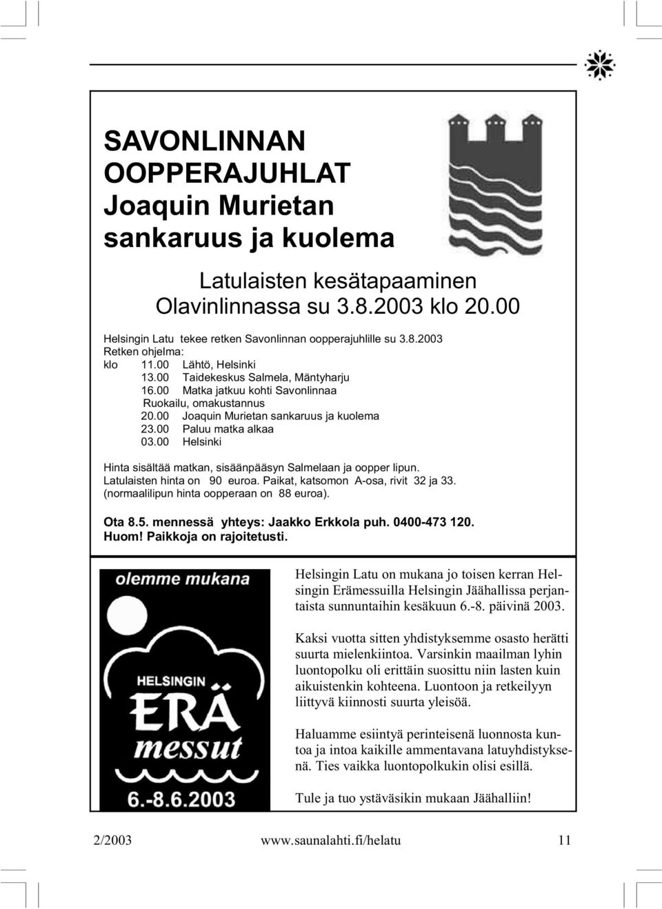 00 Helsinki Hinta sisältää matkan, sisäänpääsyn Salmelaan ja oopper lipun. Latulaisten hinta on 90 euroa. Paikat, katsomon A-osa, rivit 32 ja 33. (normaalilipun hinta oopperaan on 88 euroa). Ota 8.5.
