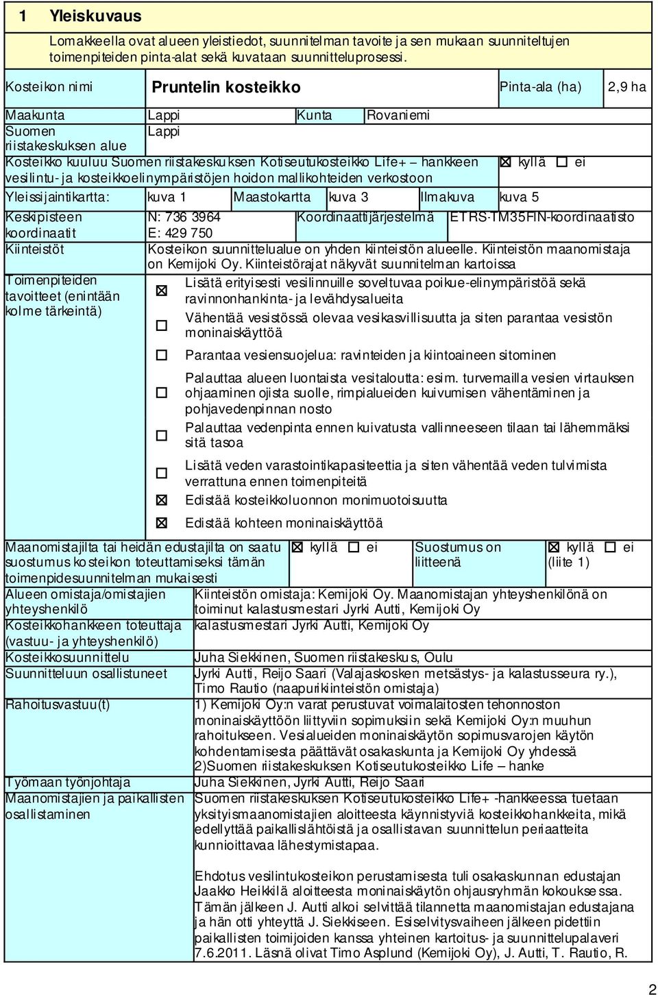 kyllä vesilintu- ja kosteikkoelinympäristöjen hoidon mallikohteiden verkostoon Yleissijaintikartta: kuva 1 Maastokartta kuva 3 Ilmakuva kuva 5 Keskipisteen koordinaatit Kiinteistöt Toimenpiteiden