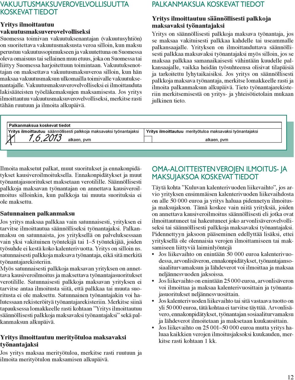 2 ) Yritys ilmoittautuu vakuutusmaksuverovelvolliseksi Suomessa toimivan vakuutuksenantajan (vakuutusyhtiön) on suoritettava vakuutusmaksusta veroa silloin, kun maksu perustuu vakuutussopimukseen ja