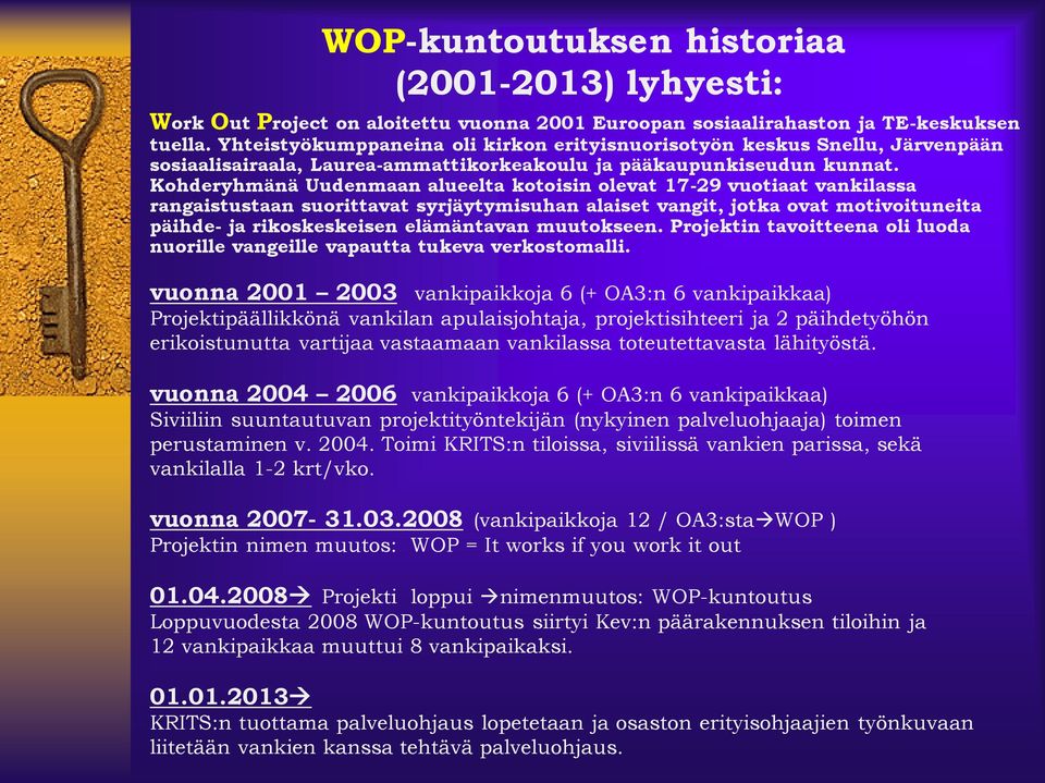 Kohderyhmänä Uudenmaan alueelta kotoisin olevat 17-29 vuotiaat vankilassa rangaistustaan suorittavat syrjäytymisuhan alaiset vangit, jotka ovat motivoituneita päihde- ja rikoskeskeisen elämäntavan