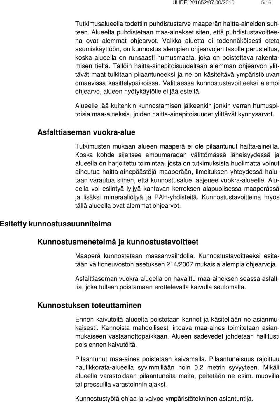 Tällöin haitta-ainepitoisuudeltaan alemman ohjearvon ylittävät maat tulkitaan pilaantuneeksi ja ne on käsiteltävä ympäristöluvan omaavissa käsittelypaikoissa.