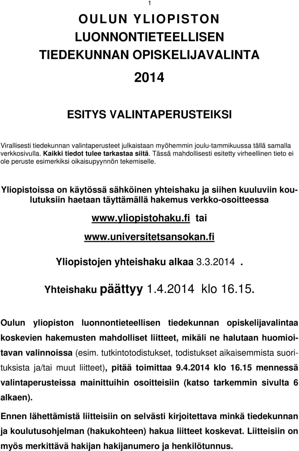 Yliopistoissa on käytössä sähköinen yhteishaku ja siihen kuuluviin koulutuksiin haetaan täyttämällä hakemus verkko-osoitteessa www.yliopistohaku.fi tai www.universitetsansokan.