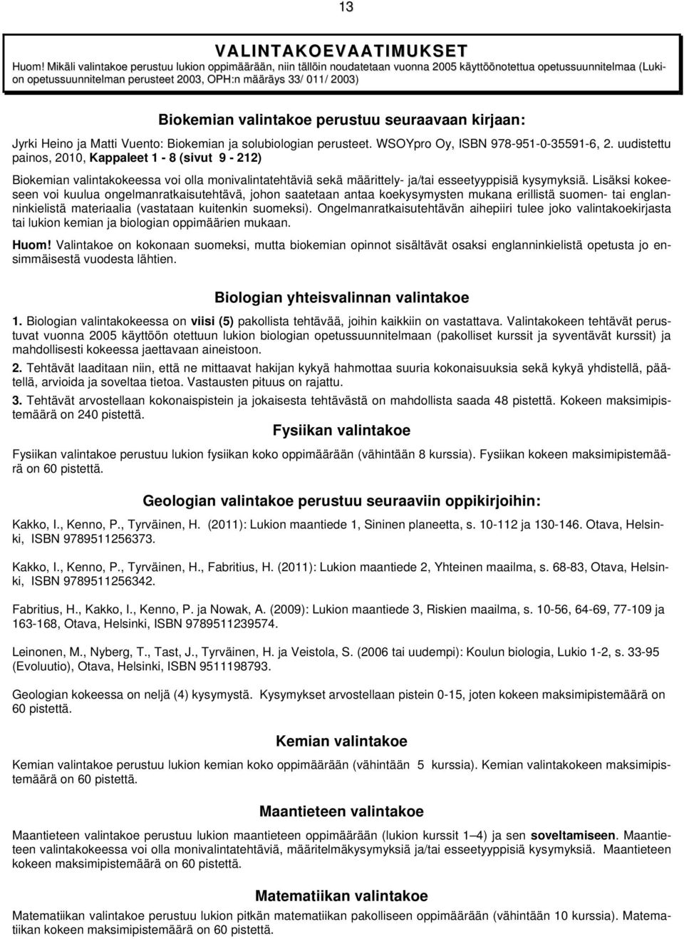 Biokemian valintakoe perustuu seuraavaan kirjaan: Jyrki Heino ja Matti Vuento: Biokemian ja solubiologian perusteet. WSOYpro Oy, ISBN 978-951-0-35591-6, 2.