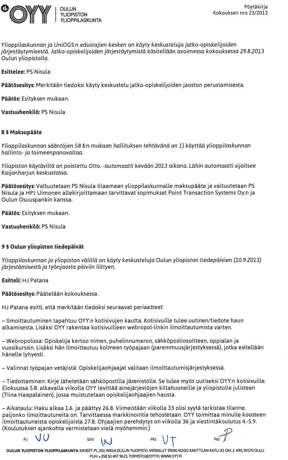 EsitteLee: PS Nisula Päätösesitys: Merkitään tiedoksi käyty keskustelu jatko-opiskelijoiden jaoston perustamisesta. Päätös: Esityksen mukaan.