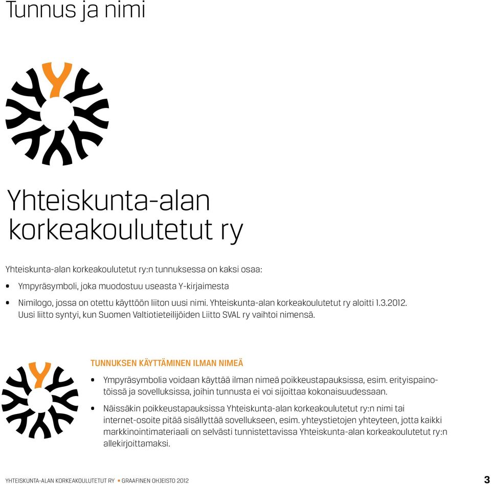 Tunnuksen käyttäminen ilman nimeä Ympyräsymbolia voidaan käyttää ilman nimeä poikkeustapauksissa, esim. erityispainotöissä ja sovelluksissa, joihin tunnusta ei voi sijoittaa kokonaisuudessaan.