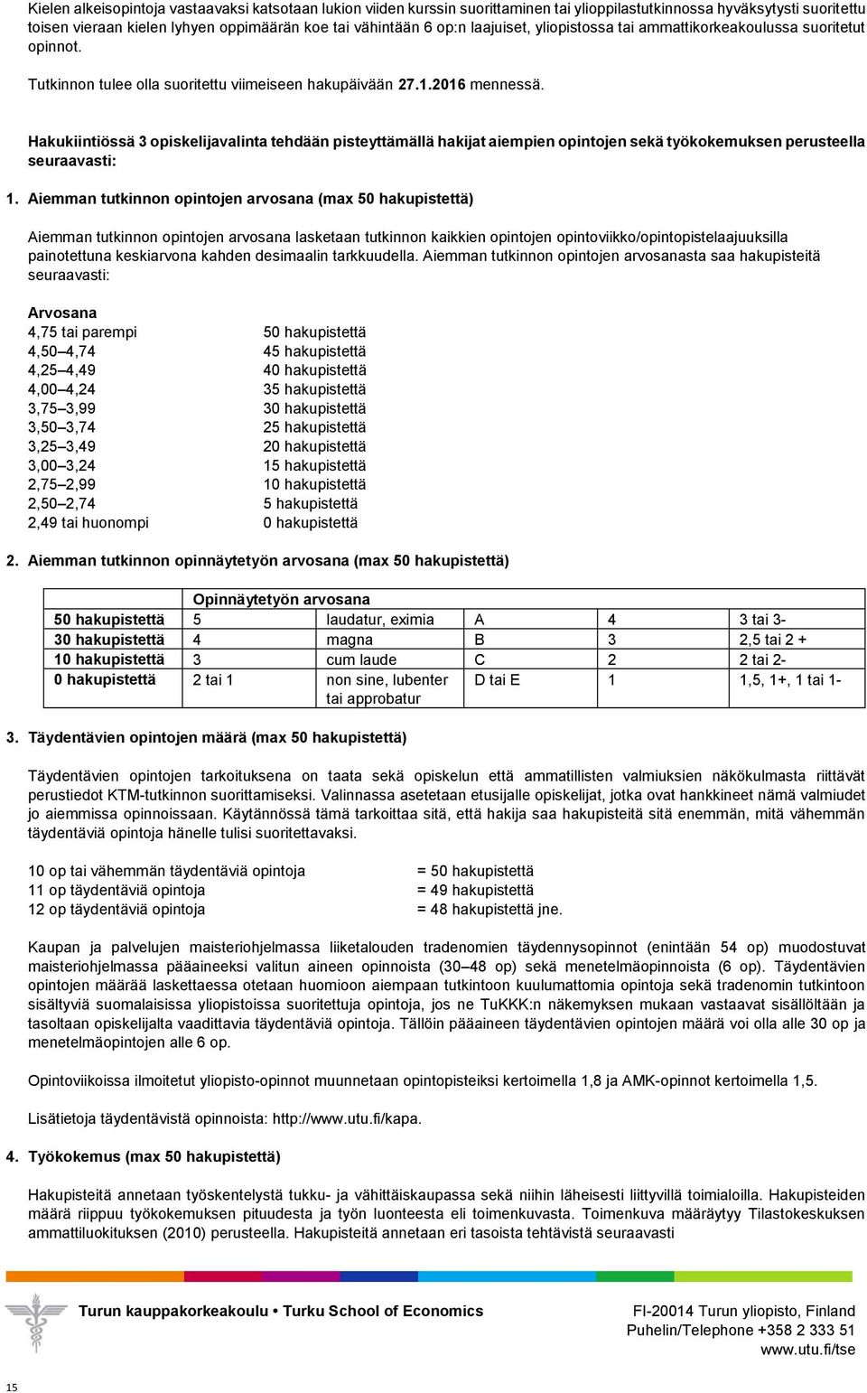 Hakukiintiössä 3 opiskelijavalinta tehdään pisteyttämällä hakijat aiempien opintojen sekä työkokemuksen perusteella seuraavasti: 1.