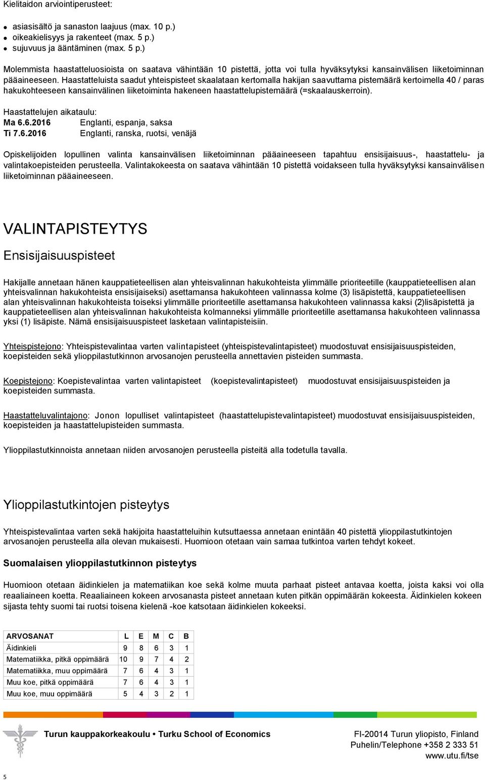 Haastatteluista saadut yhteispisteet skaalataan kertomalla hakijan saavuttama pistemäärä kertoimella 40 / paras hakukohteeseen kansainvälinen liiketoiminta hakeneen haastattelupistemäärä