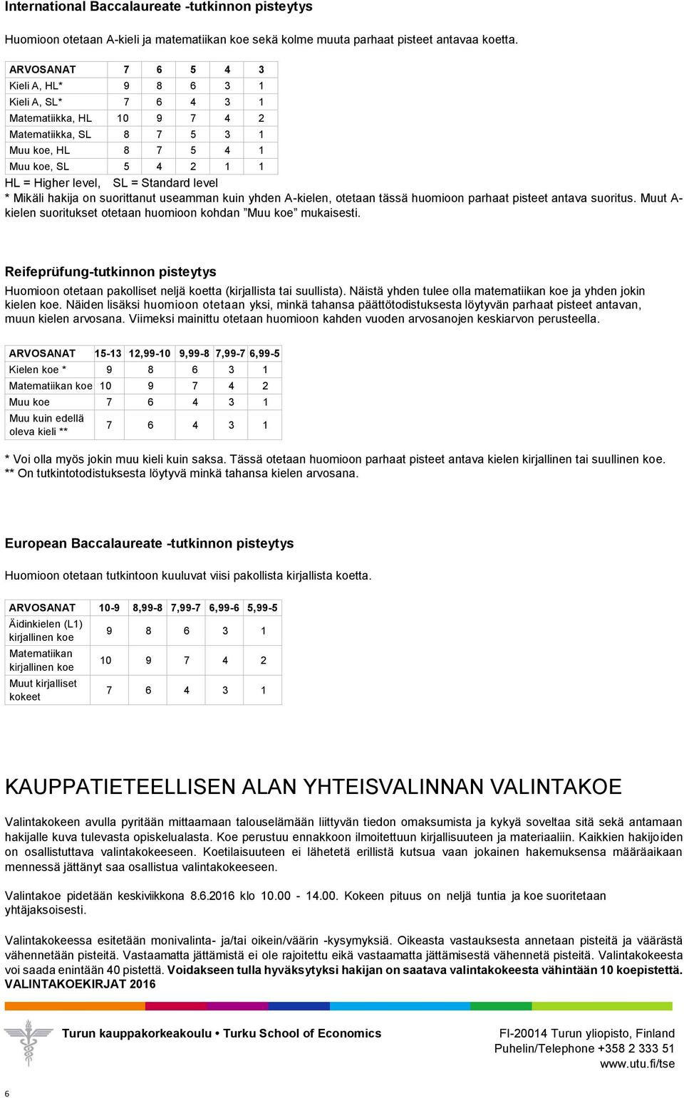 level * Mikäli hakija on suorittanut useamman kuin yhden A-kielen, otetaan tässä huomioon parhaat pisteet antava suoritus. Muut A- kielen suoritukset otetaan huomioon kohdan Muu koe mukaisesti.