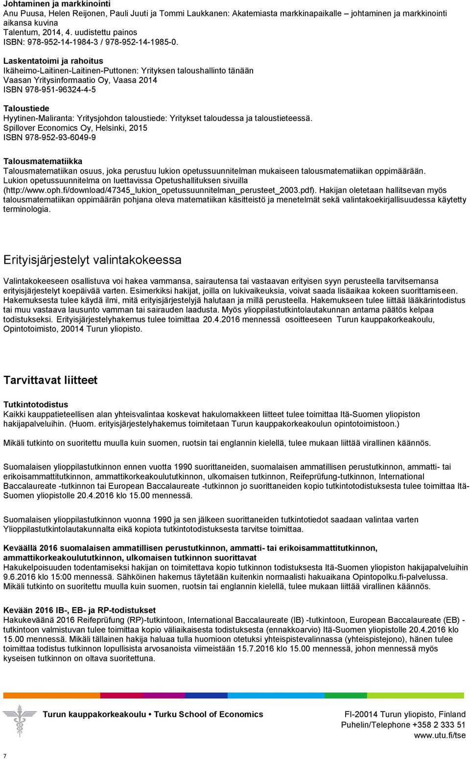 Laskentatoimi ja rahoitus Ikäheimo-Laitinen-Laitinen-Puttonen: Yrityksen taloushallinto tänään Vaasan Yritysinformaatio Oy, Vaasa 2014 ISBN 978-951-96324-4-5 Taloustiede Hyytinen-Maliranta: