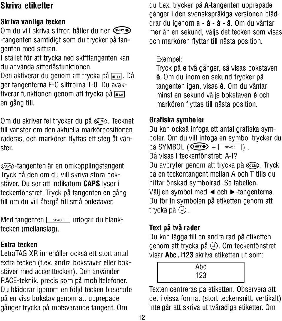 Du avaktiverar funktionen genom att trycka på 123 en gång till. du t.ex. trycker på A-tangenten upprepade gånger i den svenskspråkiga versionen bläddrar du igenom a - á - à - â.