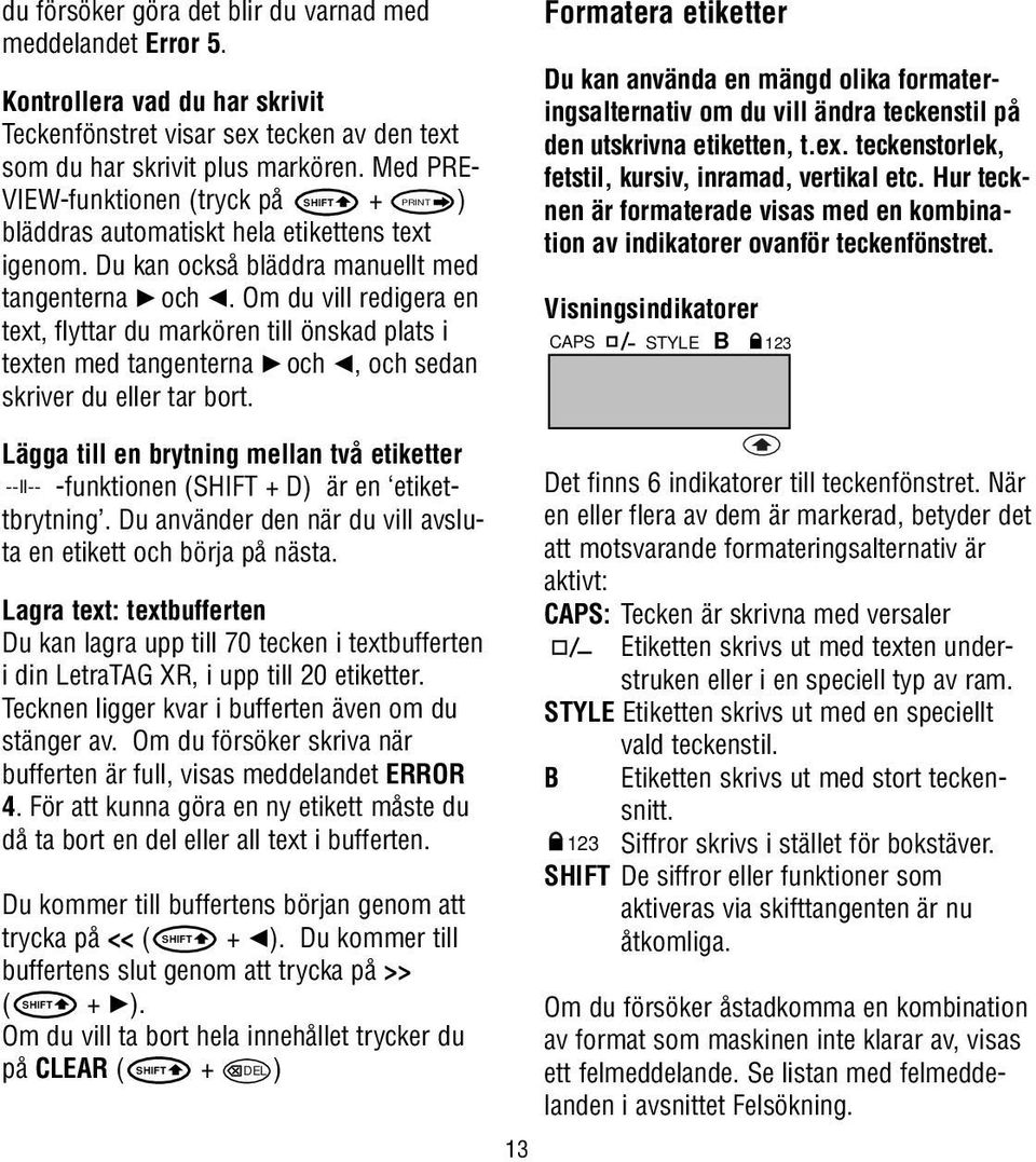 Om du vill redigera en text, flyttar du markören till önskad plats i texten med tangenterna R och Q, och sedan skriver du eller tar bort.