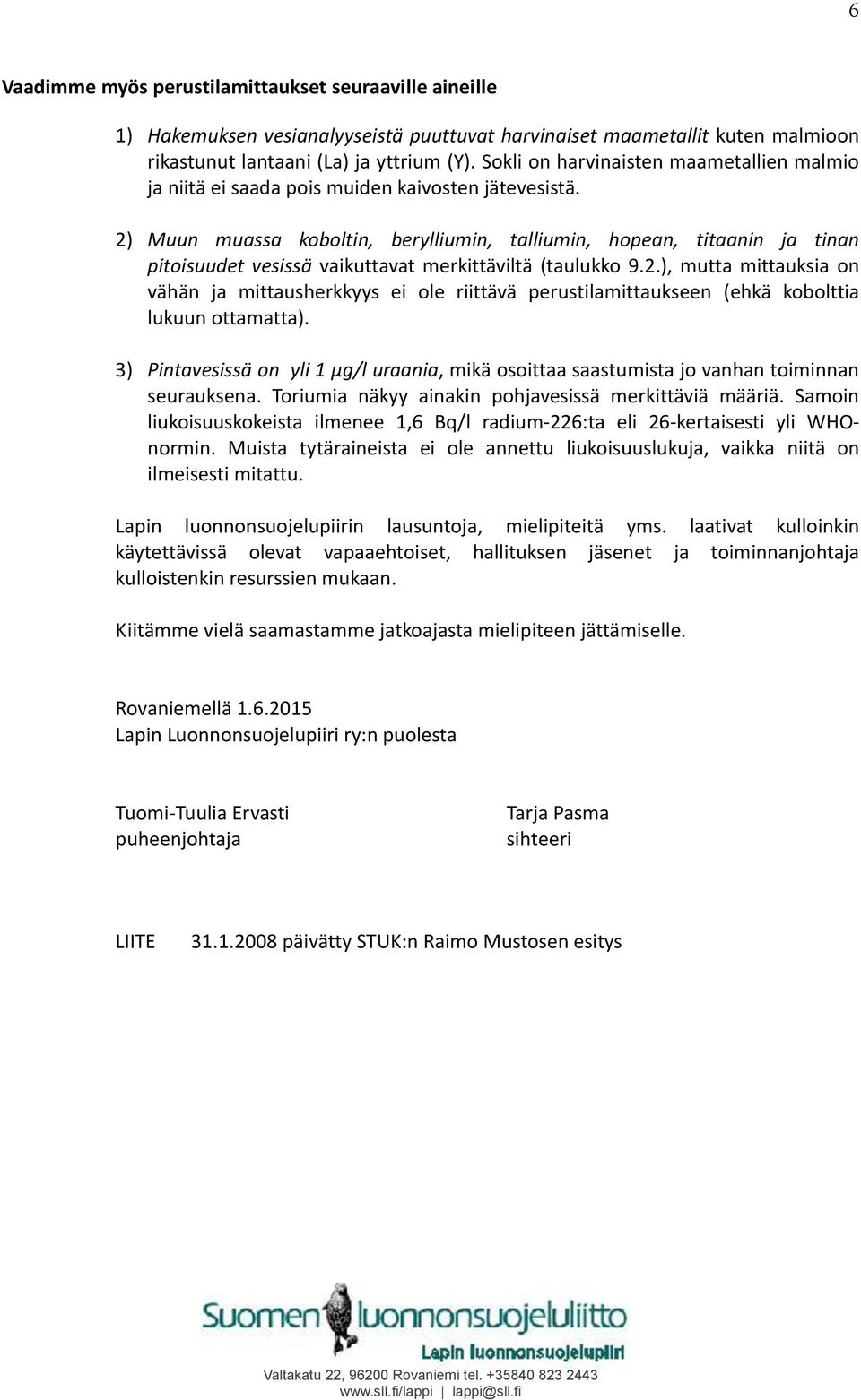 2) Muun muassa koboltin, berylliumin, talliumin, hopean, titaanin ja tinan pitoisuudet vesissä vaikuttavat merkittäviltä (taulukko 9.2.), mutta mittauksia on vähän ja mittausherkkyys ei ole riittävä perustilamittaukseen (ehkä kobolttia lukuun ottamatta).