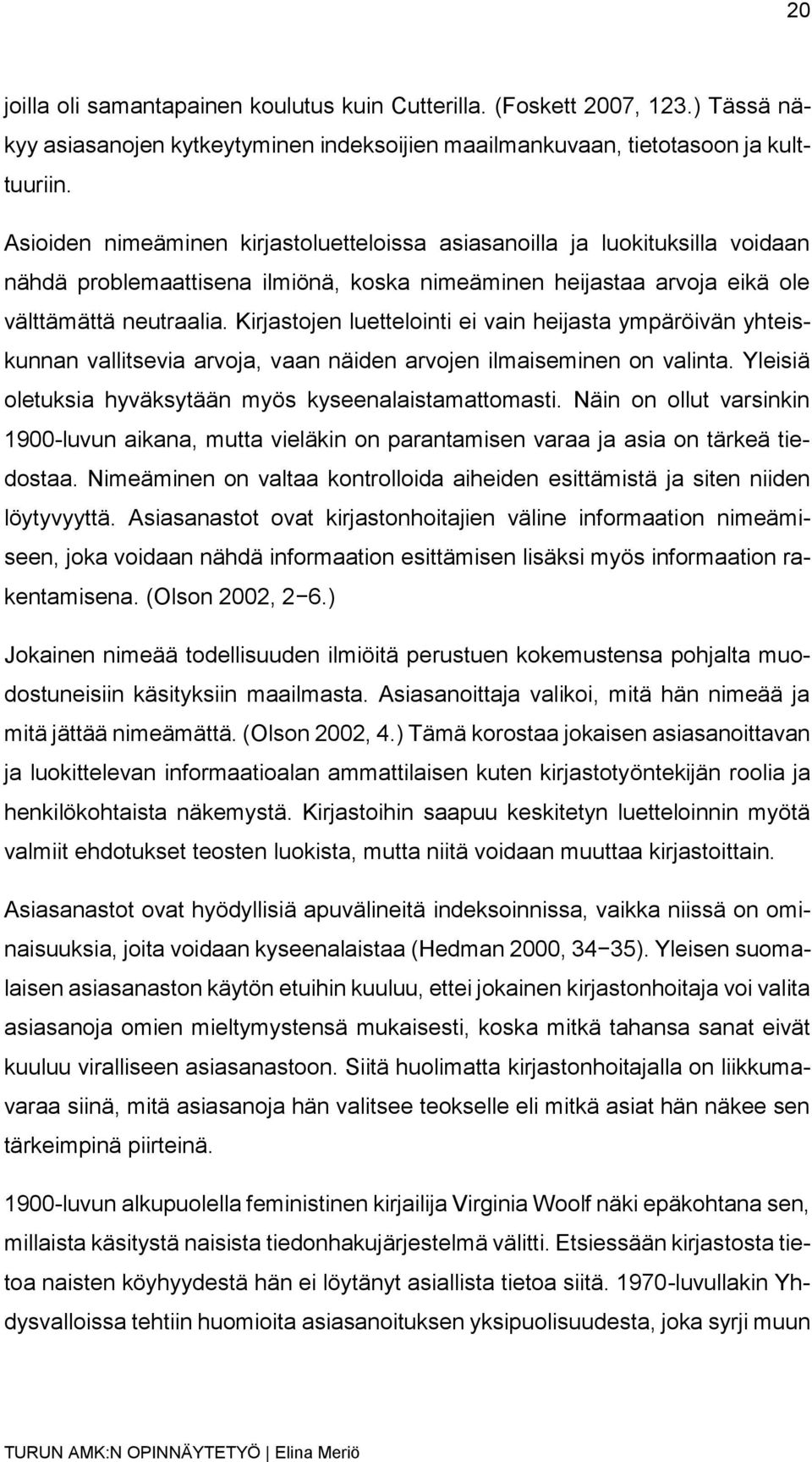 Kirjastojen luettelointi ei vain heijasta ympäröivän yhteiskunnan vallitsevia arvoja, vaan näiden arvojen ilmaiseminen on valinta. Yleisiä oletuksia hyväksytään myös kyseenalaistamattomasti.