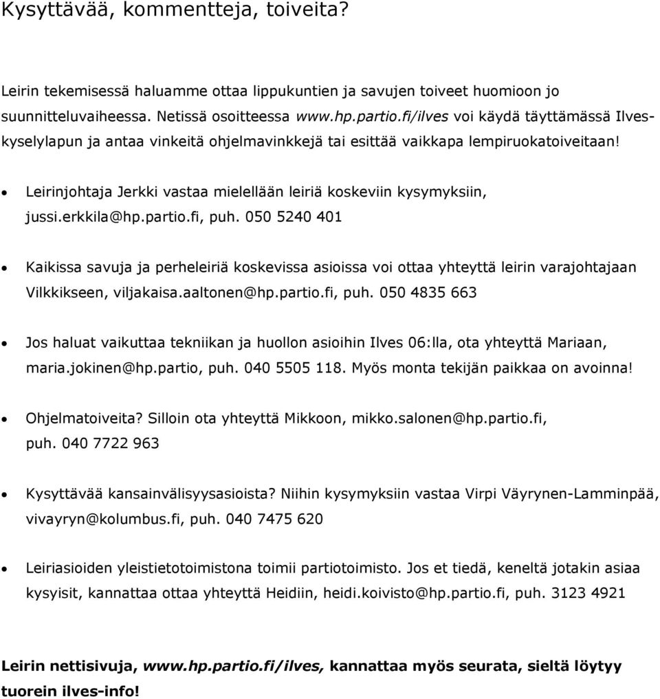 erkkila@hp.partio.fi, puh. 050 5240 401 Kaikissa savuja ja perheleiriä koskevissa asioissa voi ottaa yhteyttä leirin varajohtajaan Vilkkikseen, viljakaisa.aaltonen@hp.partio.fi, puh. 050 4835 663 Jos haluat vaikuttaa tekniikan ja huollon asioihin Ilves 06:lla, ota yhteyttä Mariaan, maria.