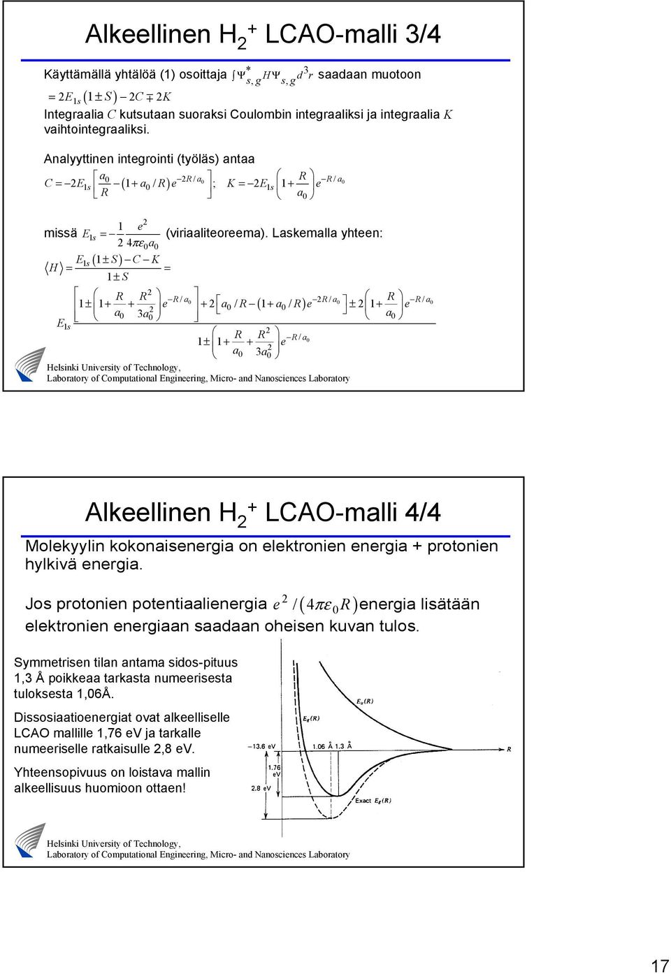 Laskemalla yhteen: 4πε0a0 Es ( ± S) C K H = = ± S R R R/ a0 R/ a R 0 R/ a0 ± + + e + a 0 / R ( + a0 / R) e ± + e a0 3a 0 a0 E s R R R/ a0 ± + + e a 0 3a 0 Alkeellinen H + LCAO-malli 4/4 Molekyylin