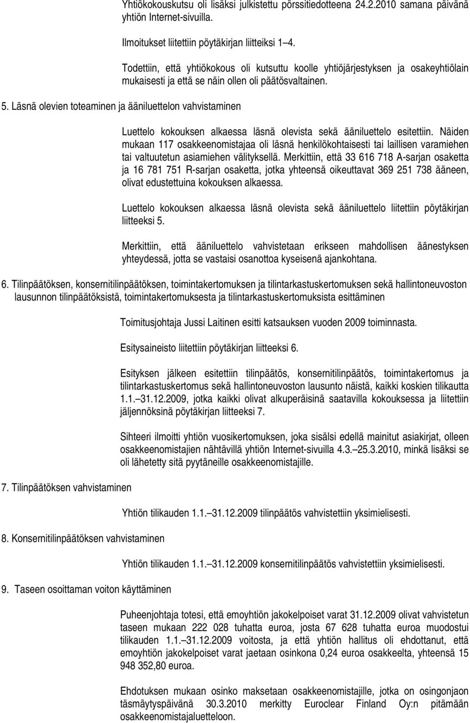 Läsnä olevien toteaminen ja ääniluettelon vahvistaminen Luettelo kokouksen alkaessa läsnä olevista sekä ääniluettelo esitettiin.