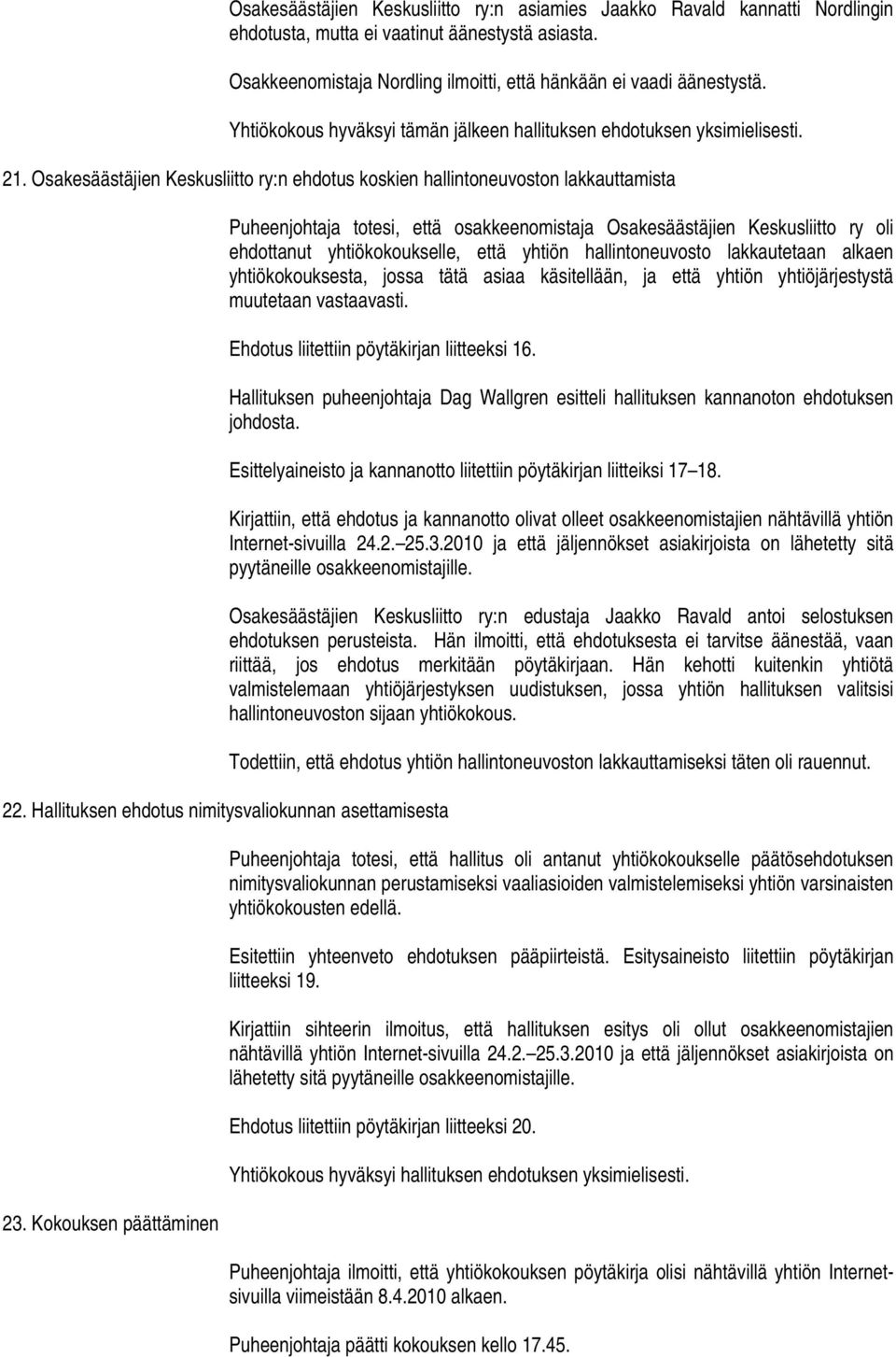 Osakesäästäjien Keskusliitto ry:n ehdotus koskien hallintoneuvoston lakkauttamista Puheenjohtaja totesi, että osakkeenomistaja Osakesäästäjien Keskusliitto ry oli ehdottanut yhtiökokoukselle, että