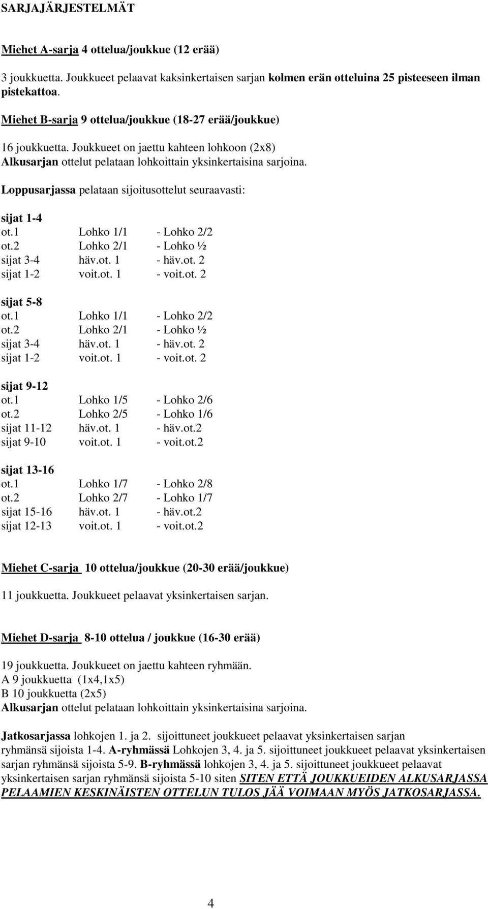 1 Lohko 1/5 - Lohko 2/6 ot.2 Lohko 2/5 - Lohko 1/6 sijat 11-12 häv.ot. 1 - häv.ot.2 sijat 9-10 voit.ot. 1 - voit.ot.2 sijat 13-16 ot.1 Lohko 1/7 - Lohko 2/8 ot.2 Lohko 2/7 - Lohko 1/7 sijat 15-16 häv.