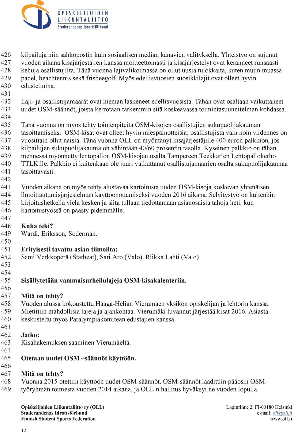 Tänä vuonna lajivalikoimassa on ollut uusia tulokkaita, kuten muun muassa padel, beachtennis sekä frisbeegolf. Myös edellisvuosien suosikkilajit ovat olleet hyvin edustettuina.