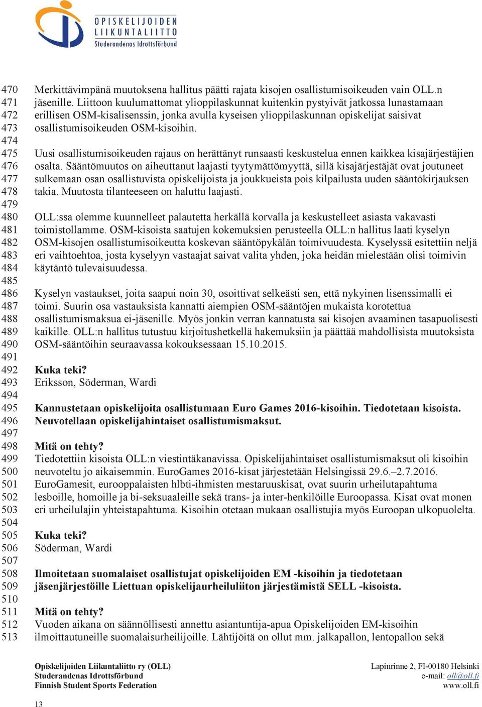 Liittoon kuulumattomat ylioppilaskunnat kuitenkin pystyivät jatkossa lunastamaan erillisen OSM-kisalisenssin, jonka avulla kyseisen ylioppilaskunnan opiskelijat saisivat osallistumisoikeuden