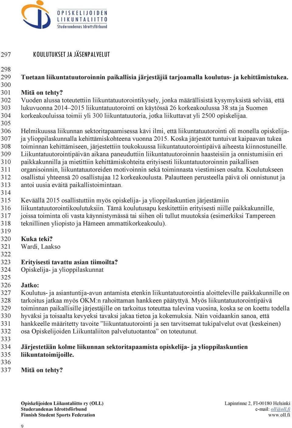 Vuoden alussa toteutettiin liikuntatuutorointikysely, jonka määrällisistä kysymyksistä selviää, että lukuvuonna 2014 2015 liikuntatuutorointi on käytössä 26 korkeakoulussa 38:sta ja Suomen