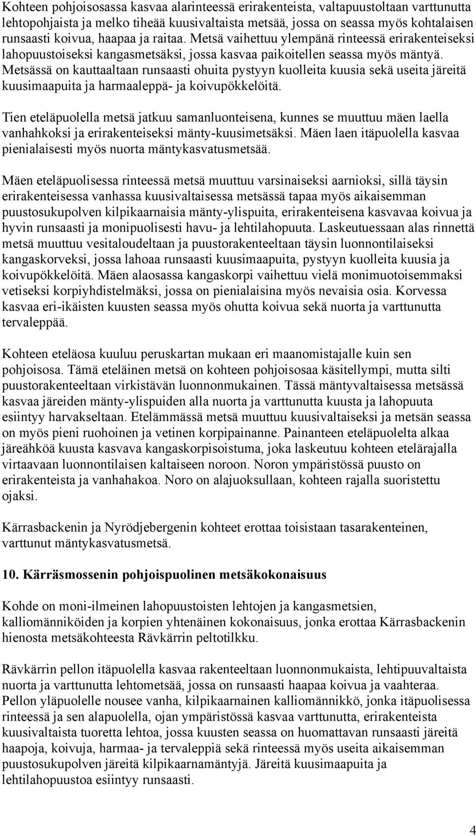 Metsässä on kauttaaltaan runsaasti ohuita pystyyn kuolleita kuusia sekä useita järeitä kuusimaapuita ja harmaaleppä- ja koivupökkelöitä.