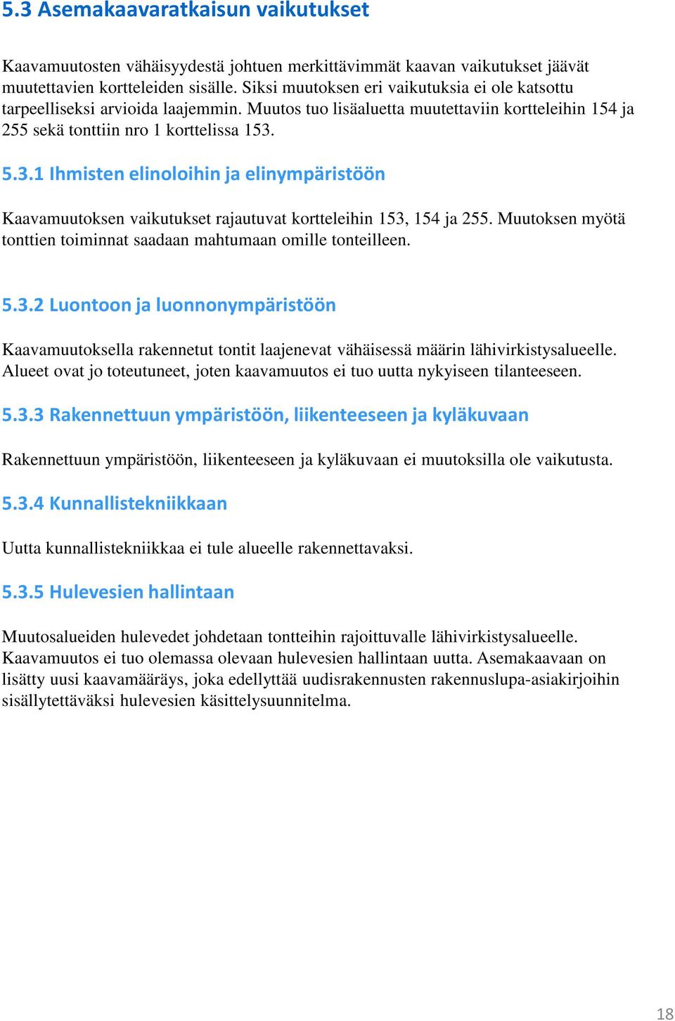 5.3.1 Ihmisten elinoloihin ja elinympäristöön Kaavamuutoksen vaikutukset rajautuvat kortteleihin 153, 154 ja 255. Muutoksen myötä tonttien toiminnat saadaan mahtumaan omille tonteilleen. 5.3.2 Luontoon ja luonnonympäristöön Kaavamuutoksella rakennetut tontit laajenevat vähäisessä määrin lähivirkistysalueelle.