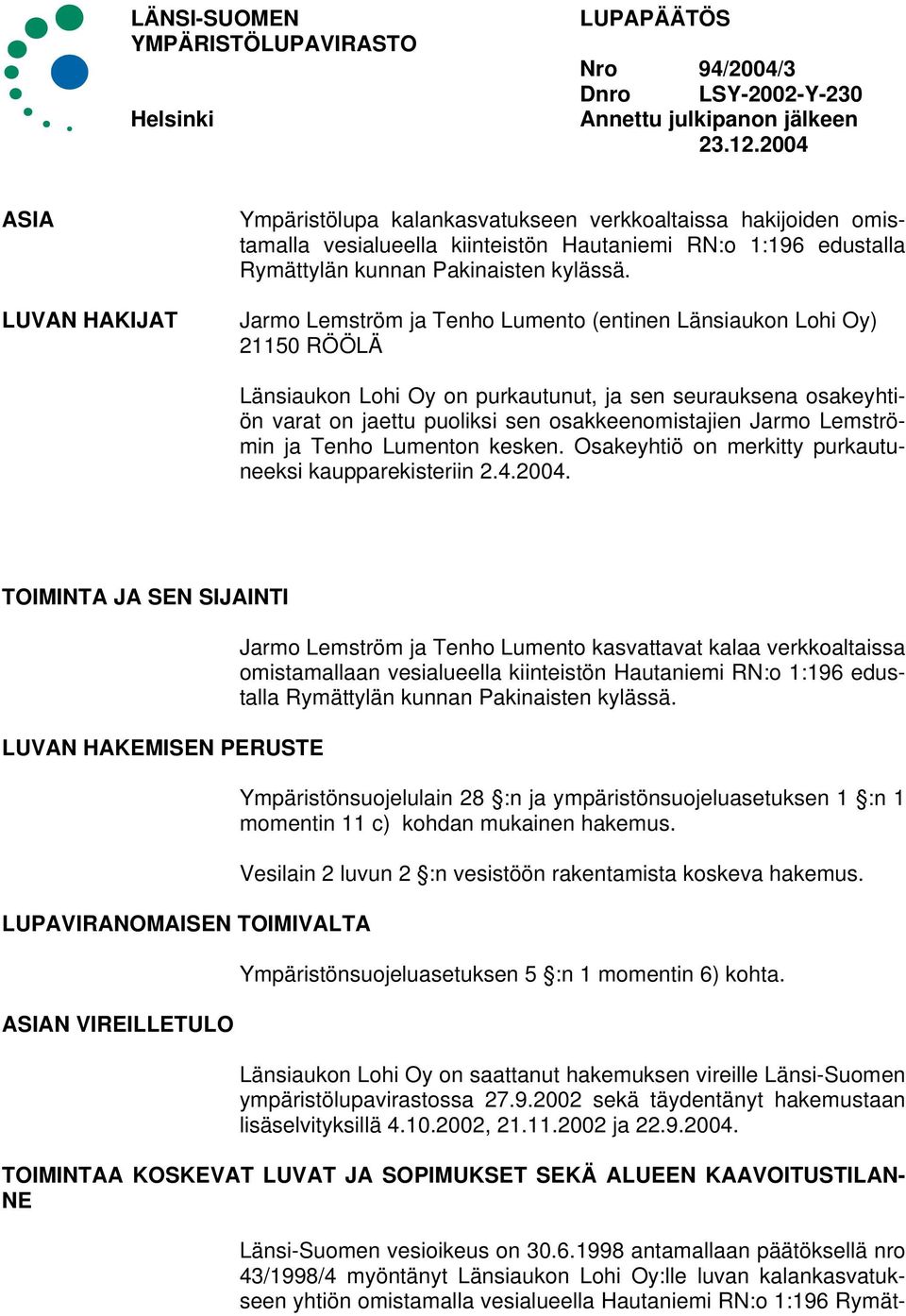 Jarmo Lemström ja Tenho Lumento (entinen Länsiaukon Lohi Oy) 21150 RÖÖLÄ Länsiaukon Lohi Oy on purkautunut, ja sen seurauksena osakeyhtiön varat on jaettu puoliksi sen osakkeenomistajien Jarmo
