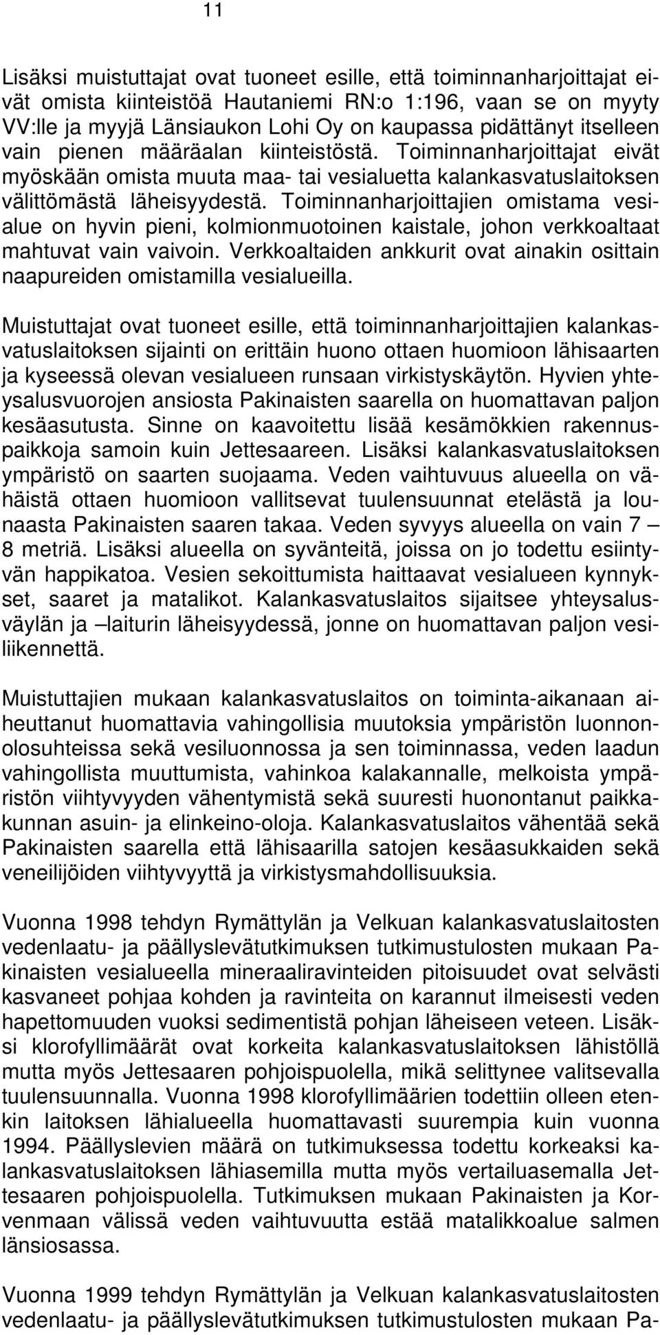 Toiminnanharjoittajien omistama vesialue on hyvin pieni, kolmionmuotoinen kaistale, johon verkkoaltaat mahtuvat vain vaivoin.
