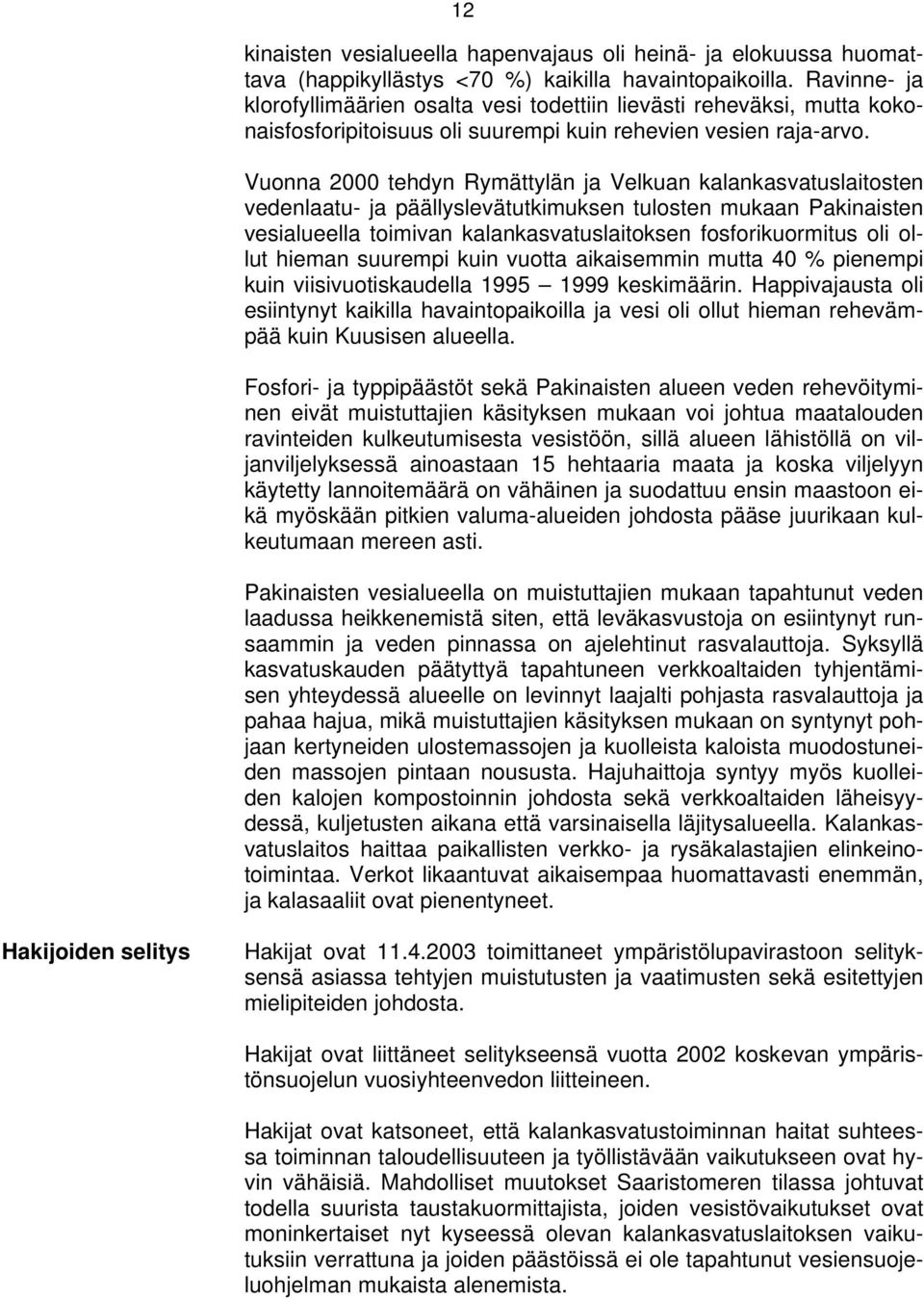 Vuonna 2000 tehdyn Rymättylän ja Velkuan kalankasvatuslaitosten vedenlaatu- ja päällyslevätutkimuksen tulosten mukaan Pakinaisten vesialueella toimivan kalankasvatuslaitoksen fosforikuormitus oli