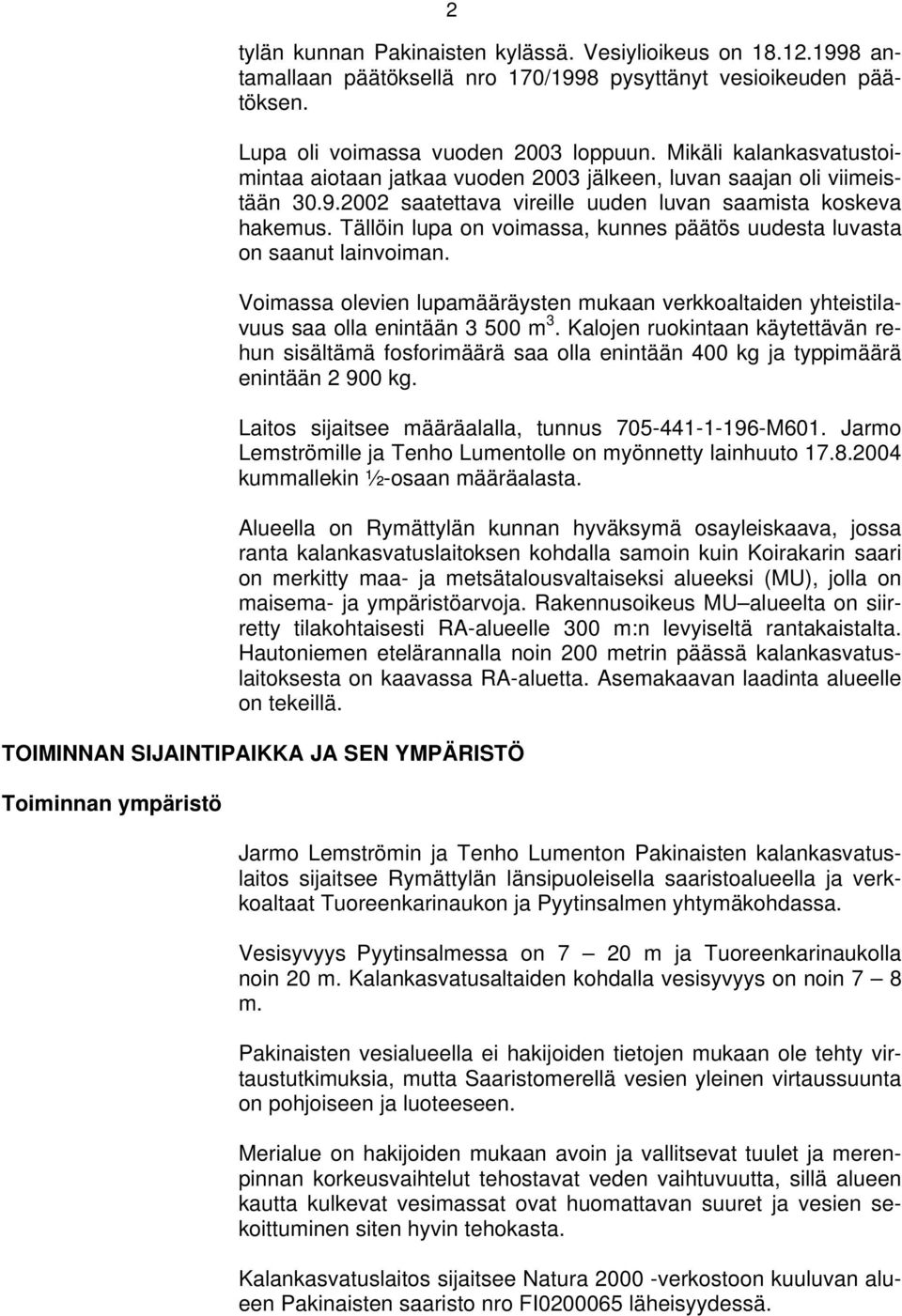 Tällöin lupa on voimassa, kunnes päätös uudesta luvasta on saanut lainvoiman. Voimassa olevien lupamääräysten mukaan verkkoaltaiden yhteistilavuus saa olla enintään 3 500 m 3.