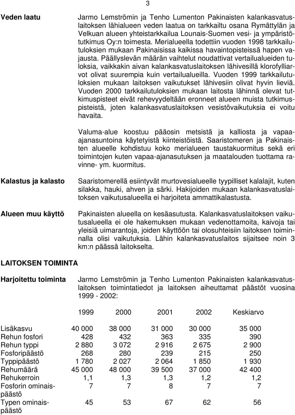 Päällyslevän määrän vaihtelut noudattivat vertailualueiden tuloksia, vaikkakin aivan kalankasvatuslaitoksen lähivesillä klorofylliarvot olivat suurempia kuin vertailualueilla.