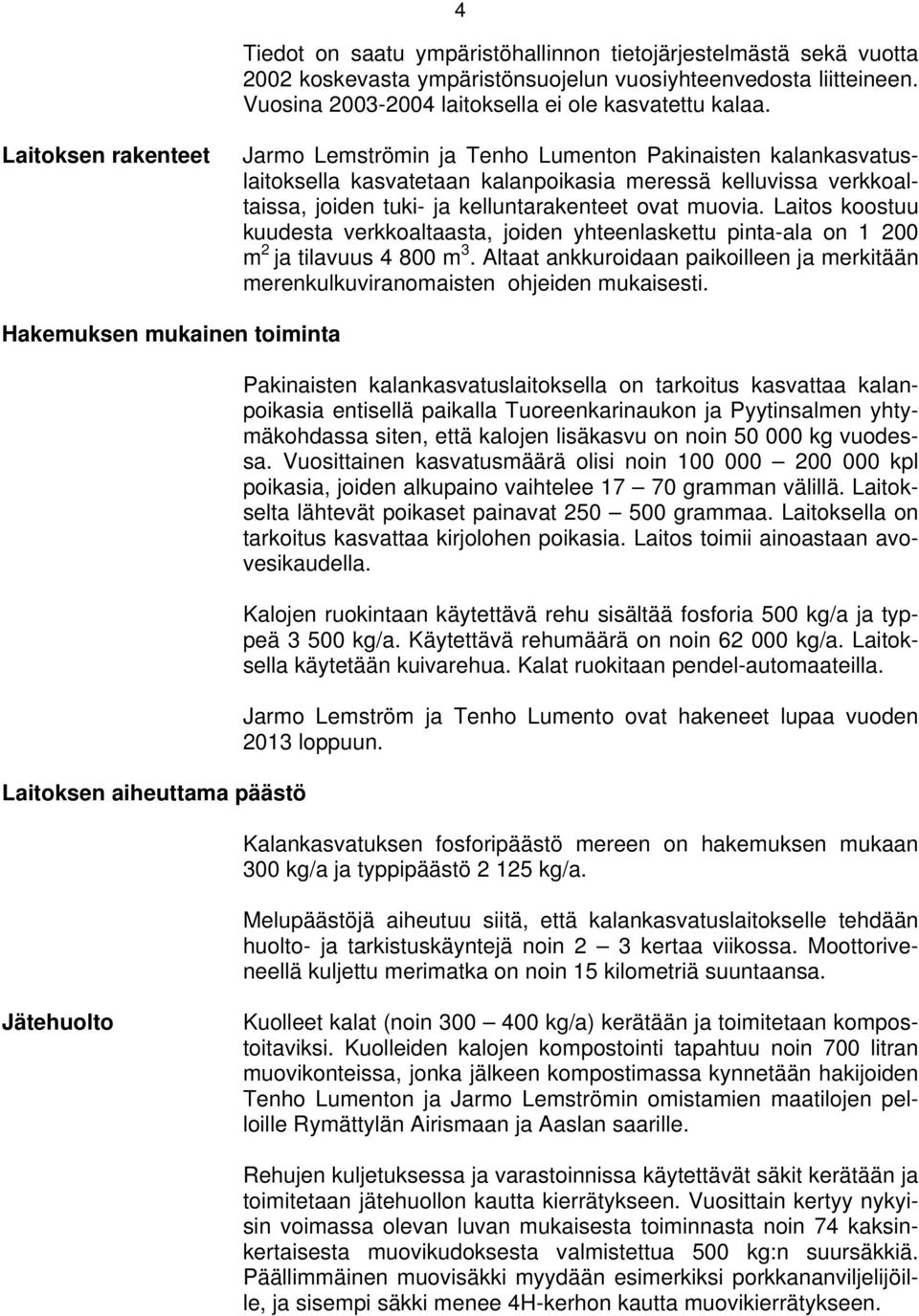 Laitos koostuu kuudesta verkkoaltaasta, joiden yhteenlaskettu pinta-ala on 1 200 m 2 ja tilavuus 4 800 m 3. Altaat ankkuroidaan paikoilleen ja merkitään merenkulkuviranomaisten ohjeiden mukaisesti.