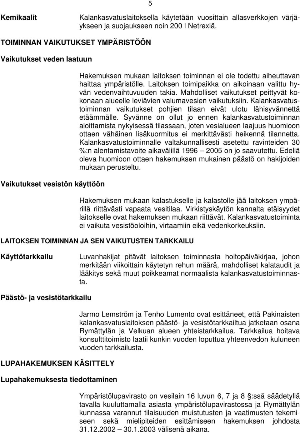 Laitoksen toimipaikka on aikoinaan valittu hyvän vedenvaihtuvuuden takia. Mahdolliset vaikutukset peittyvät kokonaan alueelle leviävien valumavesien vaikutuksiin.