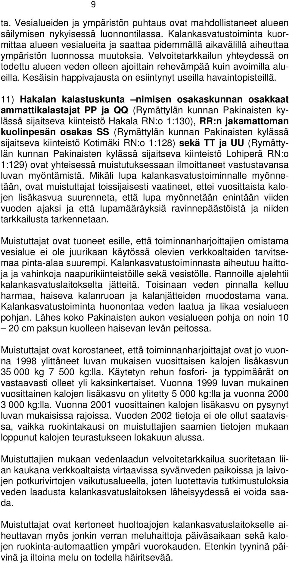 Velvoitetarkkailun yhteydessä on todettu alueen veden olleen ajoittain rehevämpää kuin avoimilla alueilla. Kesäisin happivajausta on esiintynyt useilla havaintopisteillä.