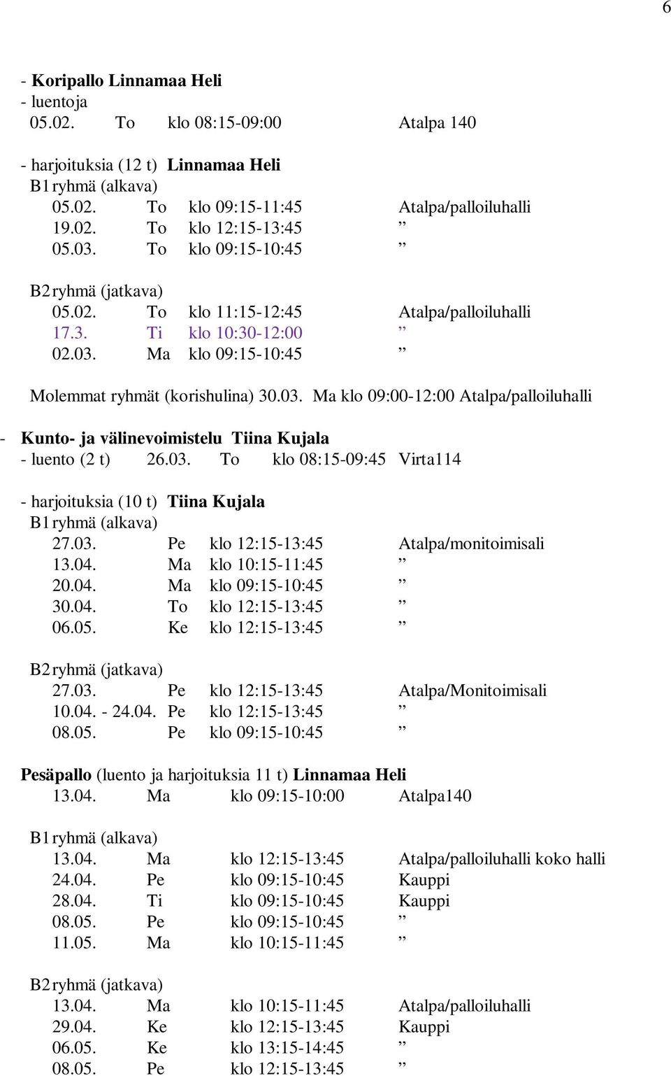 03. To klo 08:15-09:45 Virta114 - harjoituksia (10 t) Tiina Kujala B1 ryhmä (alkava) 27.03. Pe klo 12:15-13:45 Atalpa/monitoimisali 13.04. Ma klo 10:15-11:45 20.04. Ma klo 09:15-10:45 30.04. To klo 12:15-13:45 06.