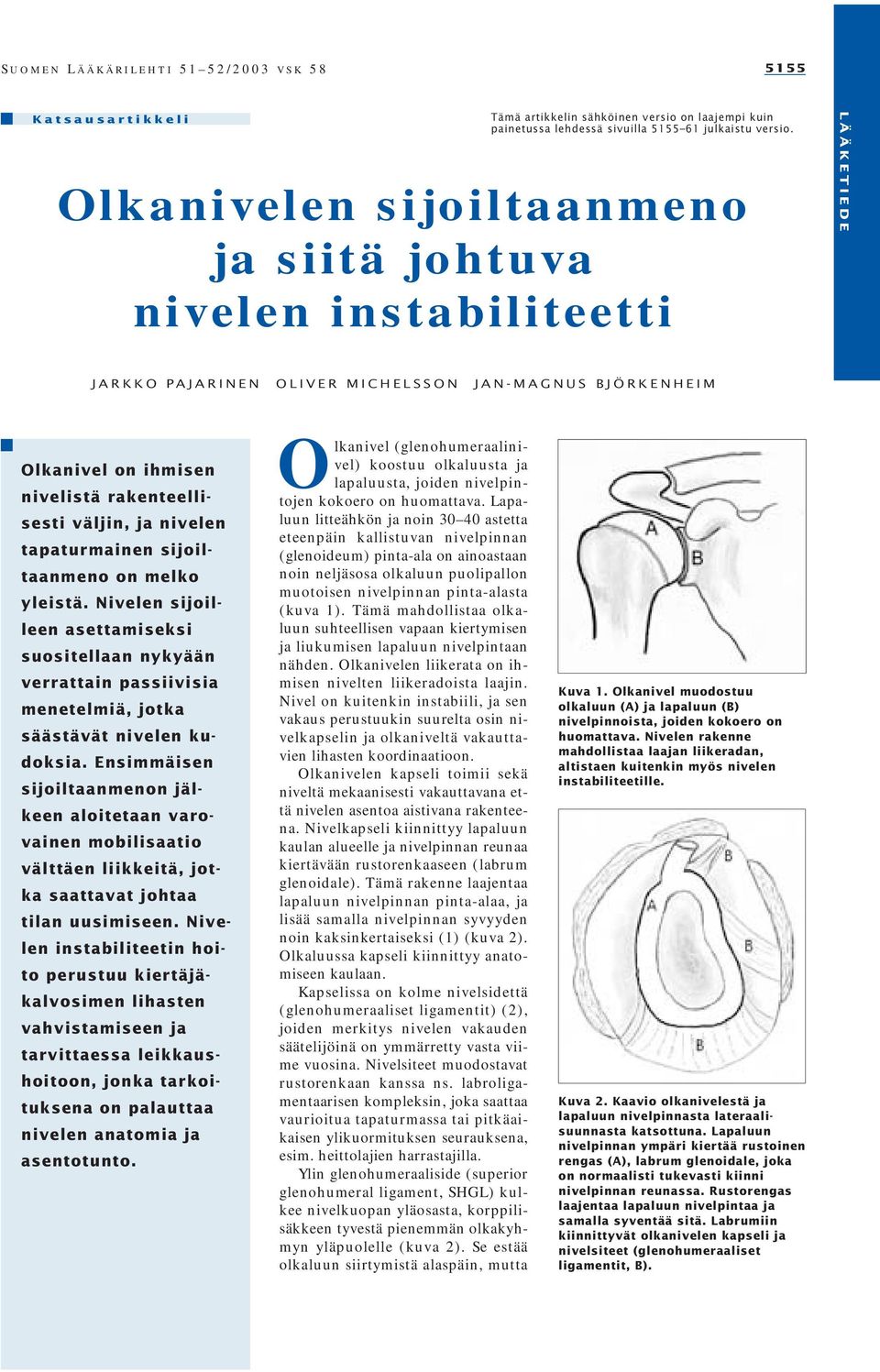 tapaturmainen sijoiltaanmeno on melko yleistä. Nivelen sijoilleen asettamiseksi suositellaan nykyään verrattain passiivisia menetelmiä, jotka säästävät nivelen kudoksia.