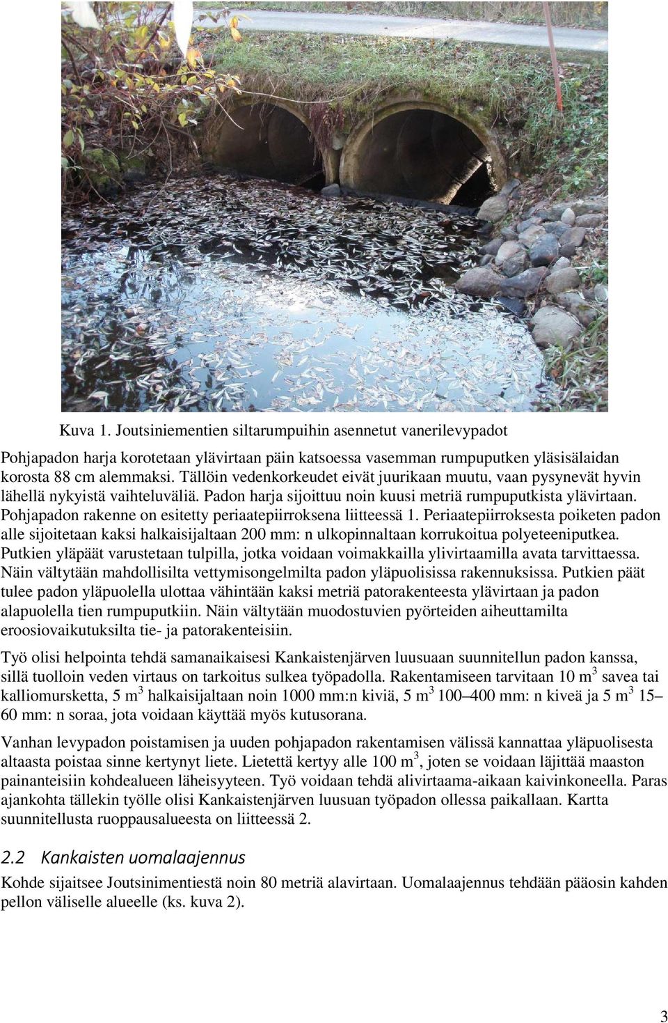 Pohjapadon rakenne on esitetty periaatepiirroksena liitteessä 1. Periaatepiirroksesta poiketen padon alle sijoitetaan kaksi halkaisijaltaan 200 mm: n ulkopinnaltaan korrukoitua polyeteeniputkea.