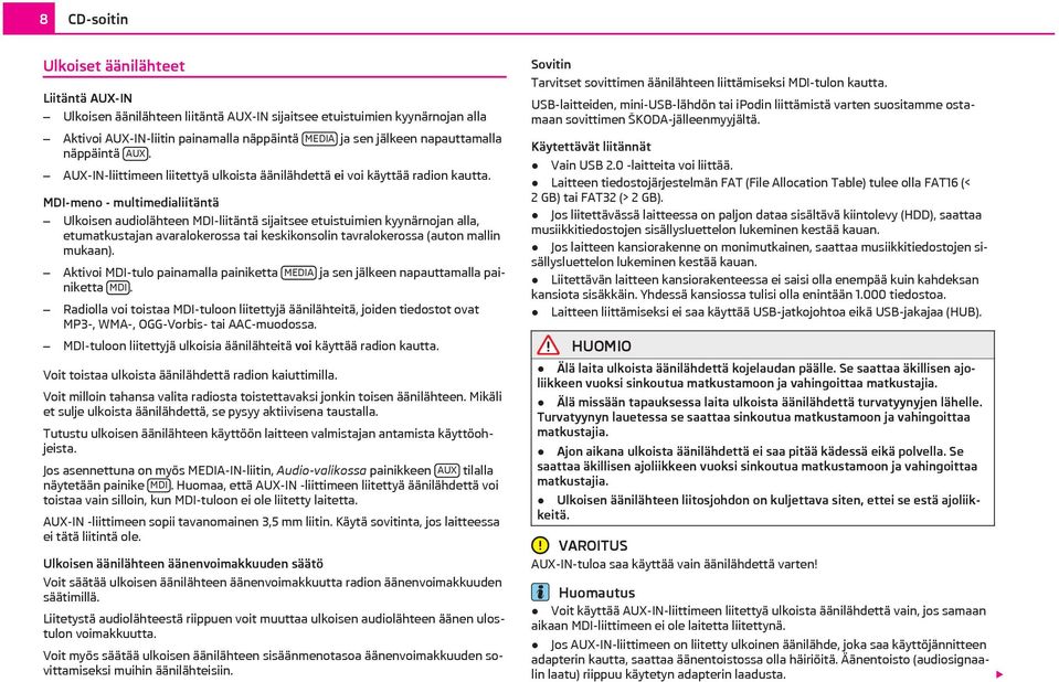 MDI-meno - multimedialiitäntä Ulkoisen audiolähteen MDI-liitäntä sijaitsee etuistuimien kyynärnojan alla, etumatkustajan avaralokerossa tai keskikonsolin tavralokerossa (auton mallin mukaan).
