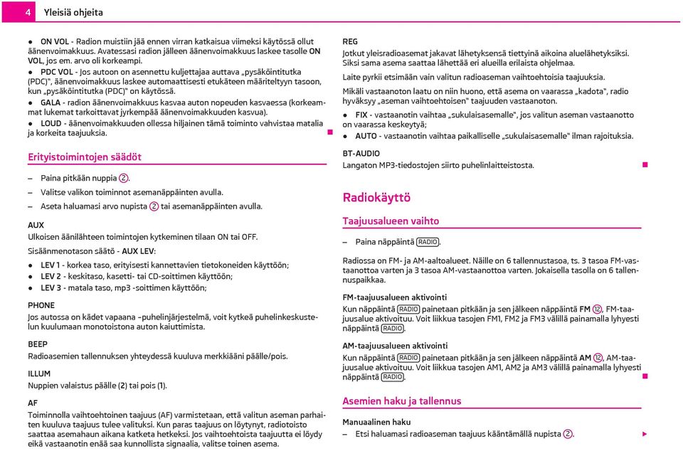 PDC VOL - Jos autoon on asennettu kuljettajaa auttava pysäköintitutka (PDC), äänenvoimakkuus laskee automaattisesti etukäteen määriteltyyn tasoon, kun pysäköintitutka (PDC) on käytössä.