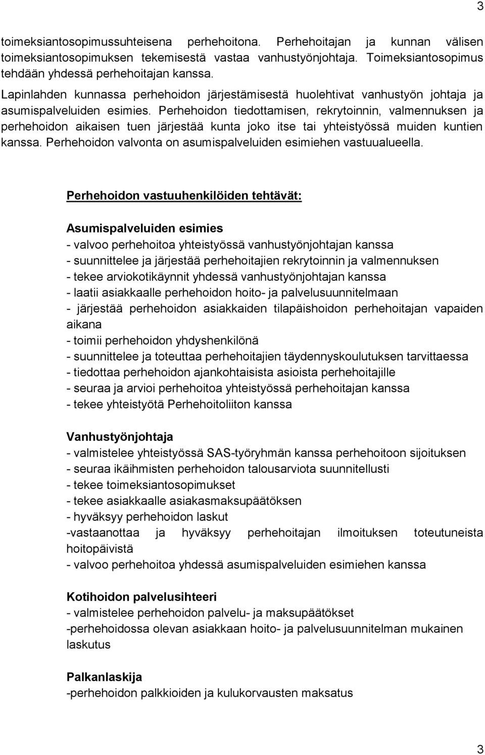 Perhehoidon tiedottamisen, rekrytoinnin, valmennuksen ja perhehoidon aikai sen tuen järjestää kunta joko itse tai yhteistyössä muiden kuntien kanssa.