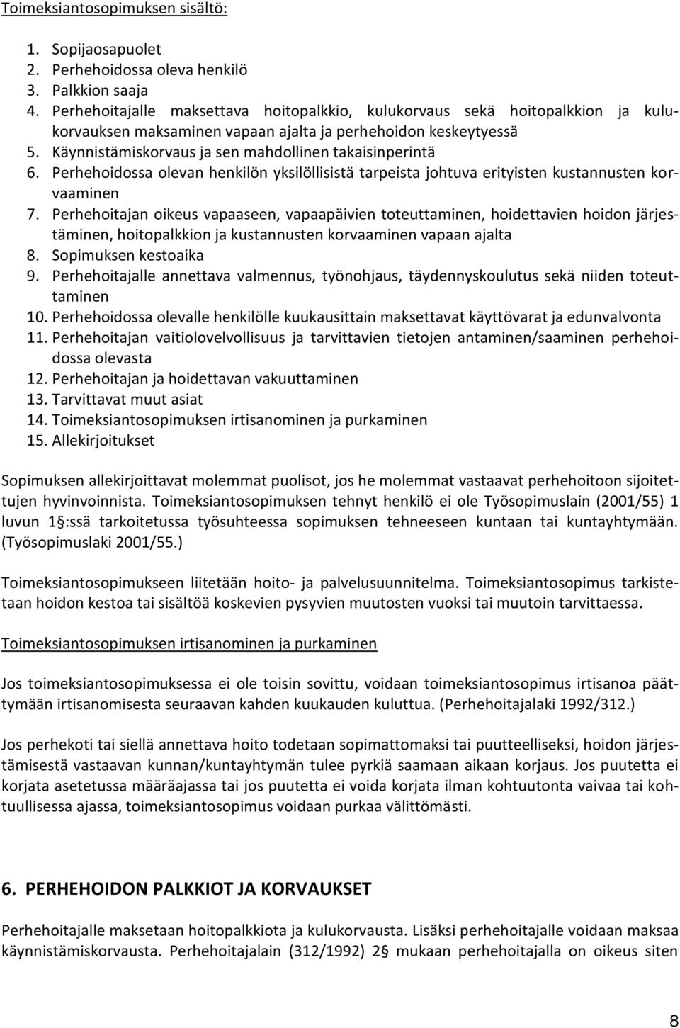 Käynnistämiskorvaus ja sen mahdollinen takaisinperintä 6. Perhehoidossa olevan henkilön yksilöllisistä tarpeista johtuva erityisten kustannusten korvaaminen 7.