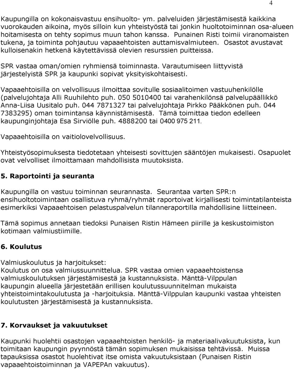 Punainen Risti toimii viranomaisten tukena, ja toiminta pohjautuu vapaaehtoisten auttamisvalmiuteen. Osastot avustavat kulloisenakin hetkenä käytettävissä olevien resurssien puitteissa.