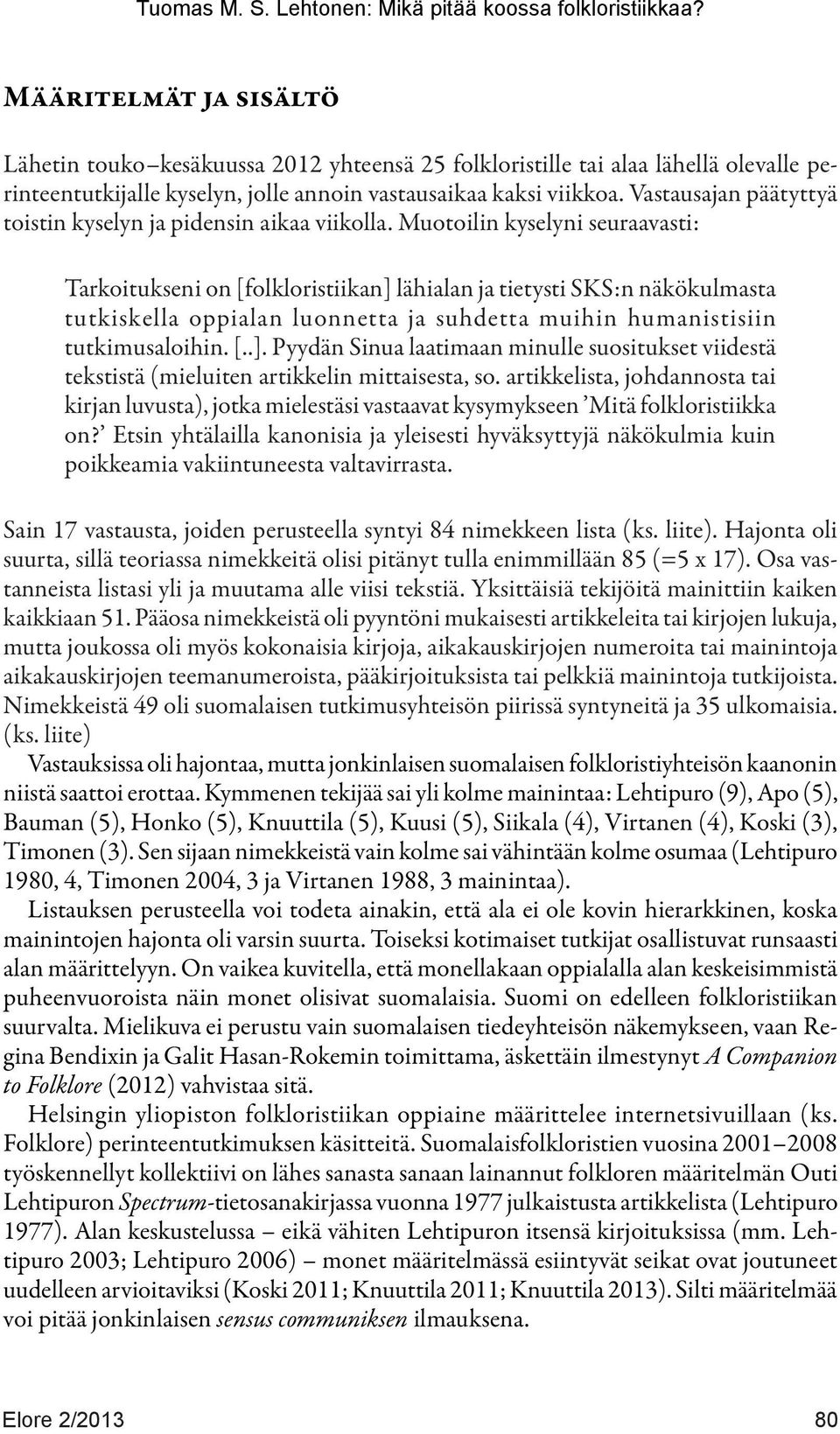 Muotoilin kyselyni seuraavasti: Tarkoitukseni on [folkloristiikan] lähialan ja tietysti SKS:n näkökulmasta tutkiskella oppialan luonnetta ja suhdetta muihin humanistisiin tutkimusaloihin. [..]. Pyydän Sinua laatimaan minulle suositukset viidestä tekstistä (mieluiten artikkelin mittaisesta, so.