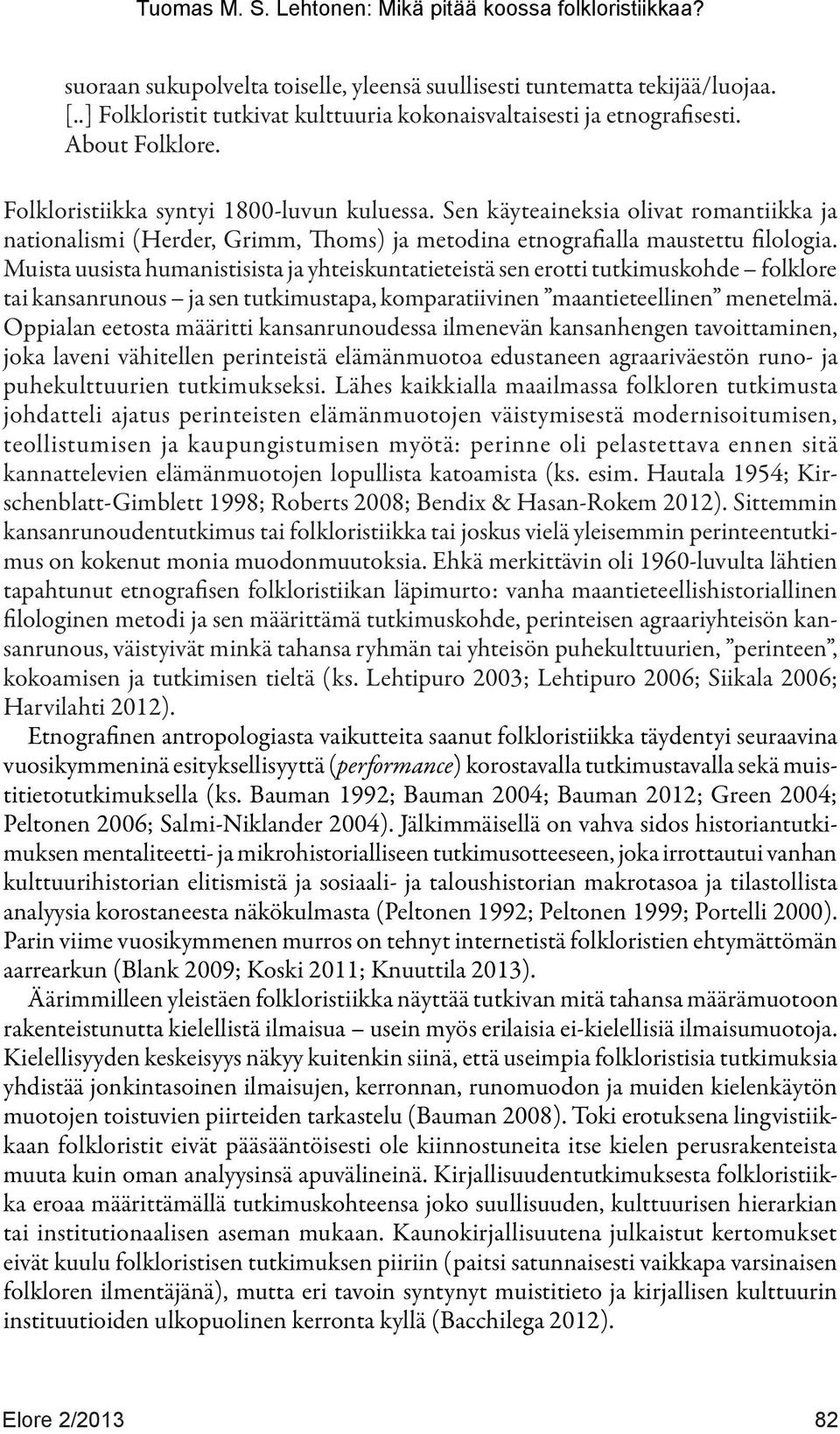 Muista uusista humanistisista ja yhteiskuntatieteistä sen erotti tutkimuskohde folklore tai kansanrunous ja sen tutkimustapa, komparatiivinen maantieteellinen menetelmä.