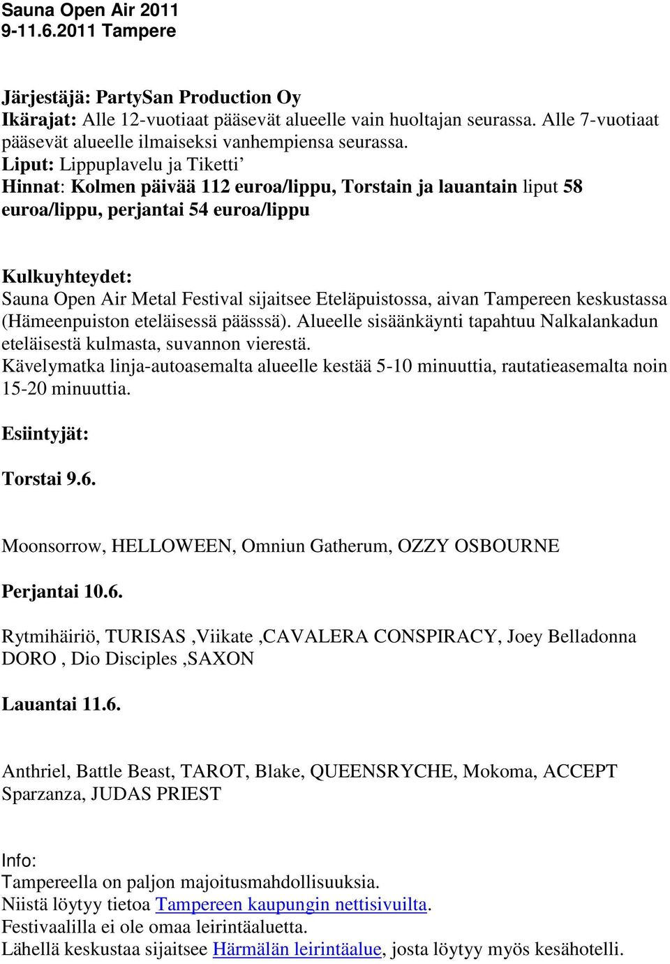Liput: Lippuplavelu ja Tiketti Hinnat: Kolmen päivää 112 euroa/lippu, Torstain ja lauantain liput 58 euroa/lippu, perjantai 54 euroa/lippu Kulkuyhteydet: Sauna Open Air Metal Festival sijaitsee