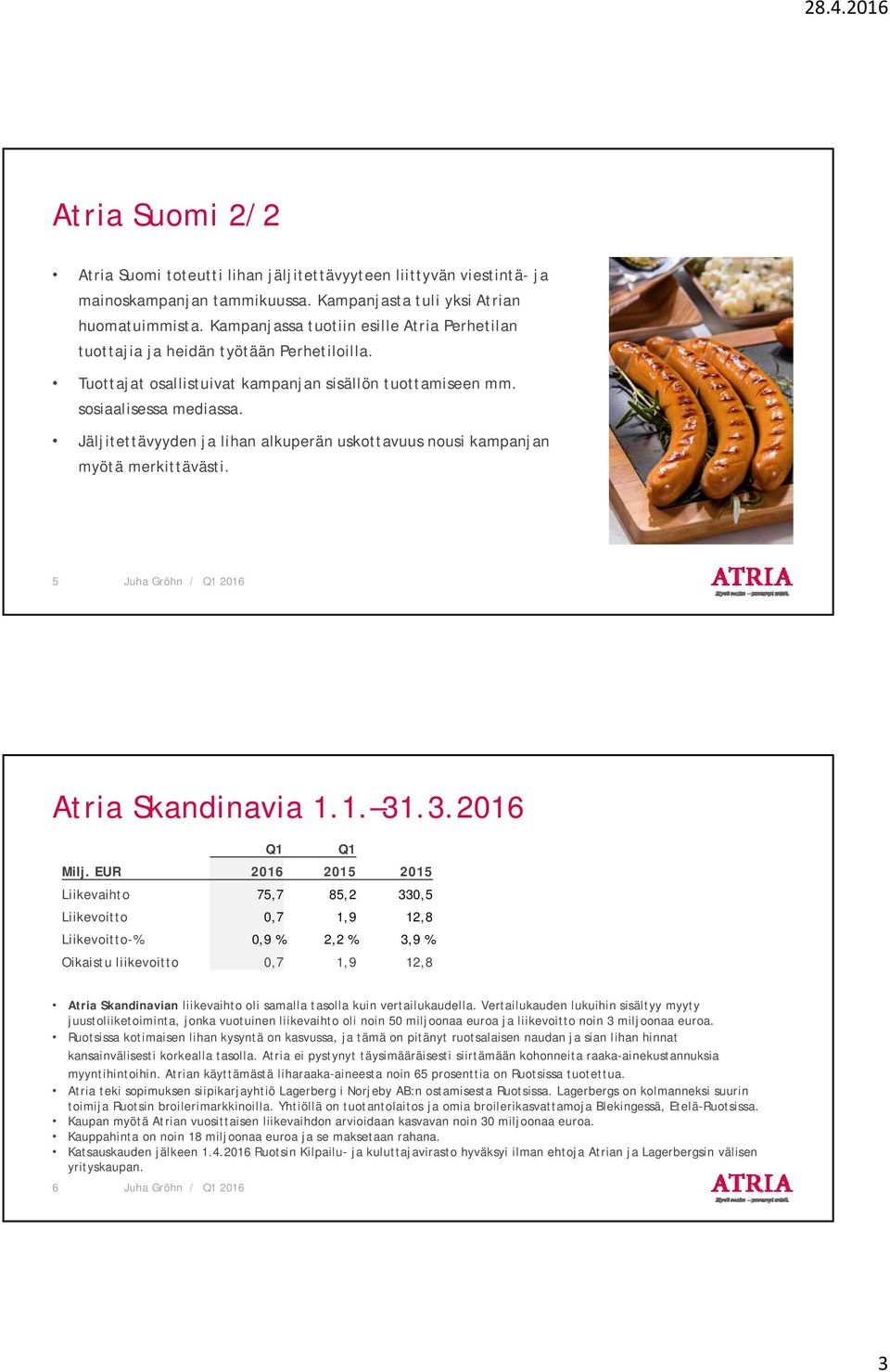 Jäljitettävyyden ja lihan alkuperän uskottavuus nousi kampanjan myötä merkittävästi. 5 Atria Skandinavia 1.1. 31.3.2016 Q1 Q1 Milj.