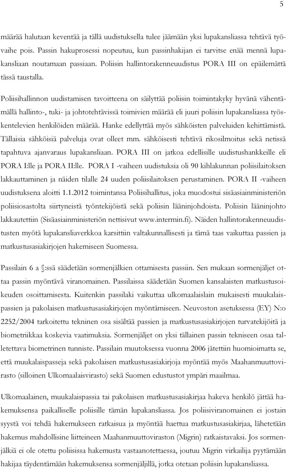 Poliisihallinnon uudistamisen tavoitteena on säilyttää poliisin toimintakyky hyvänä vähentämällä hallinto-, tuki- ja johtotehtävissä toimivien määrää eli juuri poliisin lupakansliassa työskentelevien