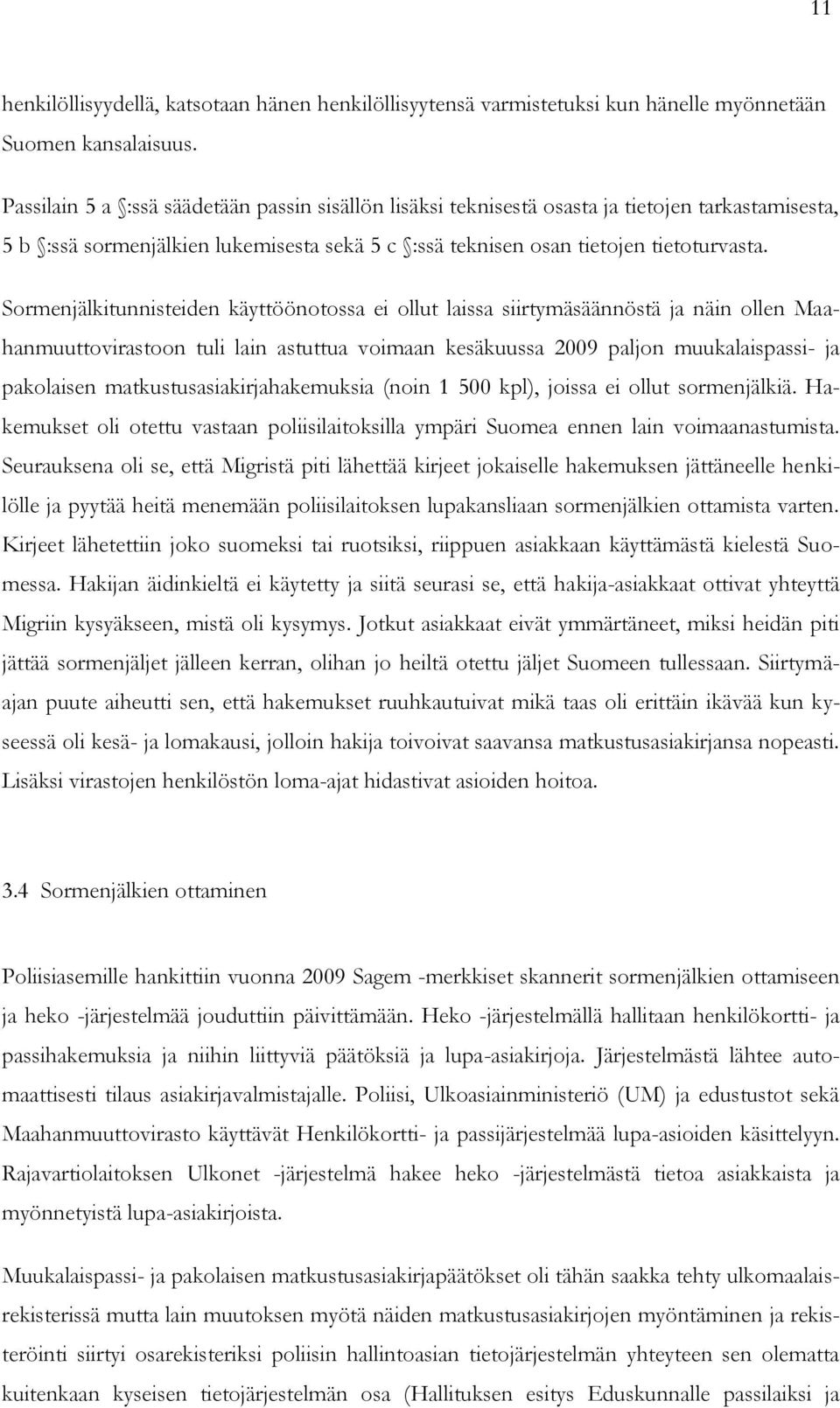 Sormenjälkitunnisteiden käyttöönotossa ei ollut laissa siirtymäsäännöstä ja näin ollen Maahanmuuttovirastoon tuli lain astuttua voimaan kesäkuussa 2009 paljon muukalaispassi- ja pakolaisen