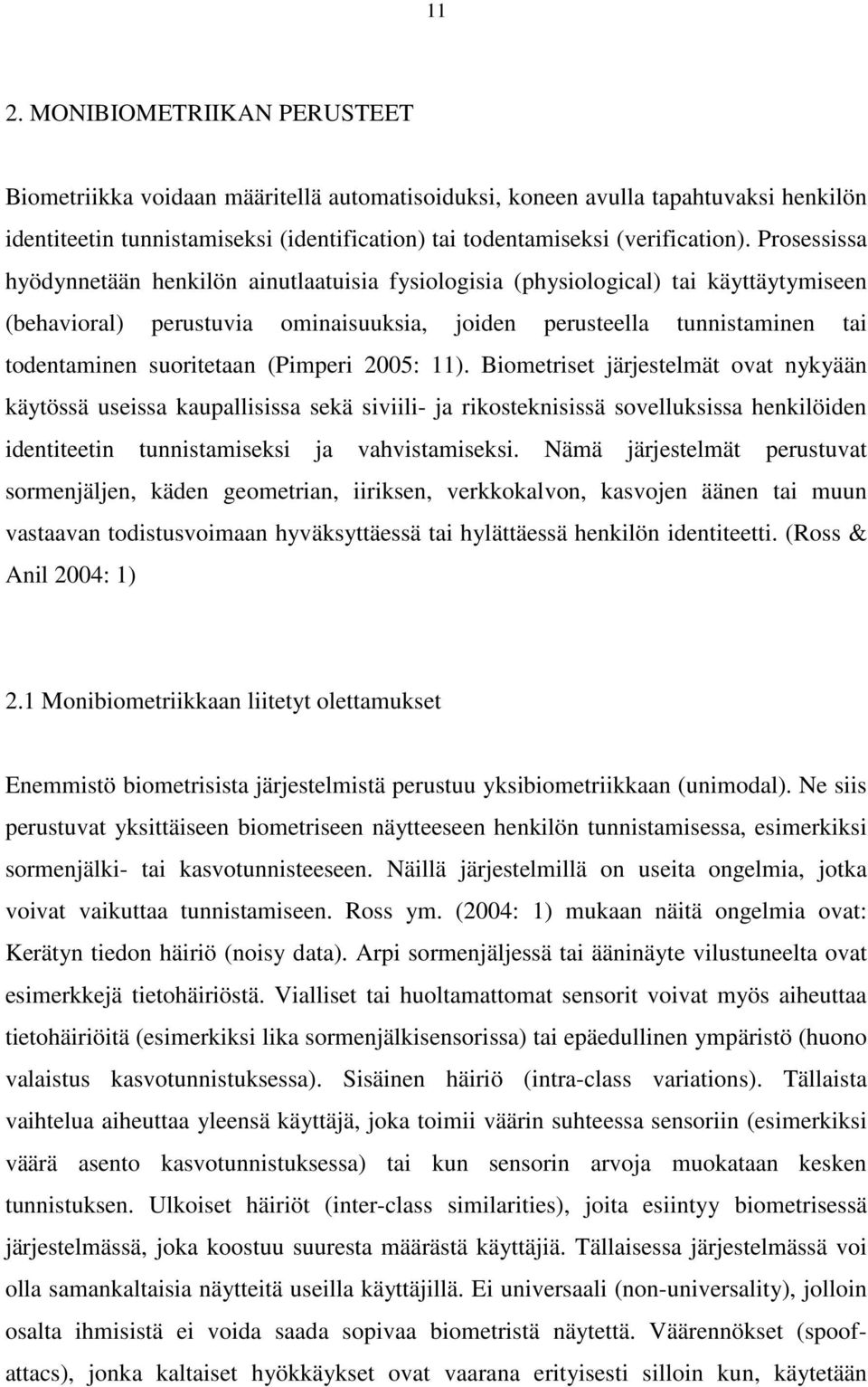 (Pimperi 2005: 11). Biometriset järjestelmät ovat nykyään käytössä useissa kaupallisissa sekä siviili- ja rikosteknisissä sovelluksissa henkilöiden identiteetin tunnistamiseksi ja vahvistamiseksi.